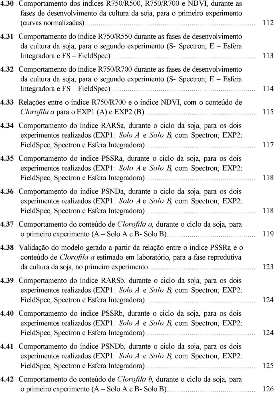 32 Comportamento do índice R750/R700 durante as fases de desenvolvimento da cultura da soja, para o segundo experimento (S- Spectron; E Esfera Integradora e FS FieldSpec)... 114 4.