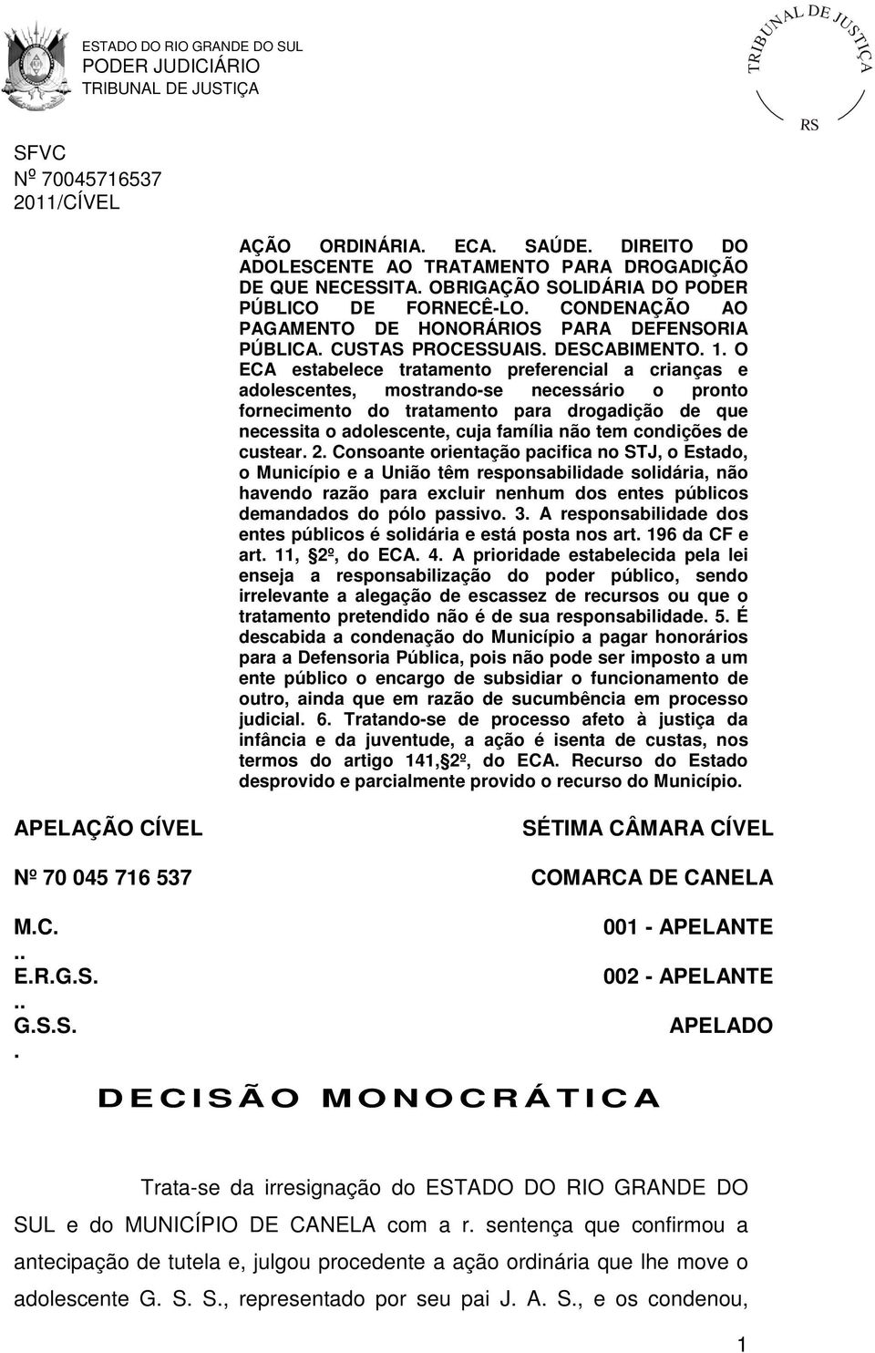 O ECA estabelece tratamento preferencial a crianças e adolescentes, mostrando-se necessário o pronto fornecimento do tratamento para drogadição de que necessita o adolescente, cuja família não tem