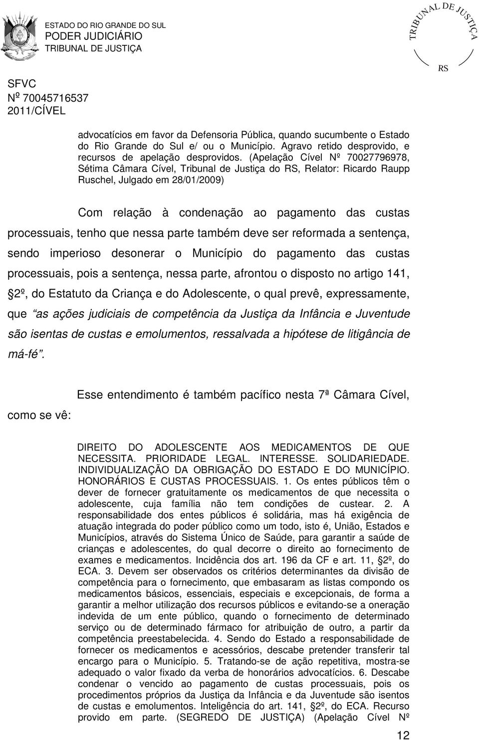 que nessa parte também deve ser reformada a sentença, sendo imperioso desonerar o Município do pagamento das custas processuais, pois a sentença, nessa parte, afrontou o disposto no artigo 141, 2º,