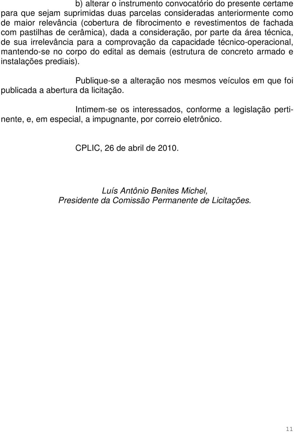 corpo do edital as demais (estrutura de concreto armado e instalações prediais). Publique-se a alteração nos mesmos veículos em que foi publicada a abertura da licitação.