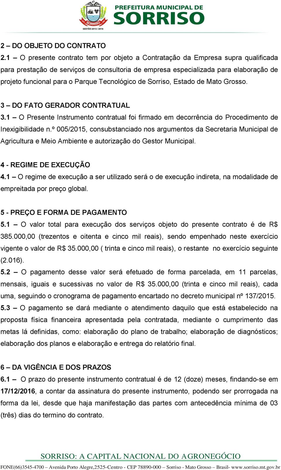 Tecnológico de Sorriso, Estado de Mato Grosso. 3 DO FATO GERADOR CONTRATUAL 3.1 O Presente Instrumento contratual foi firmado em decorrência do Procedimento de Inexigibilidade n.