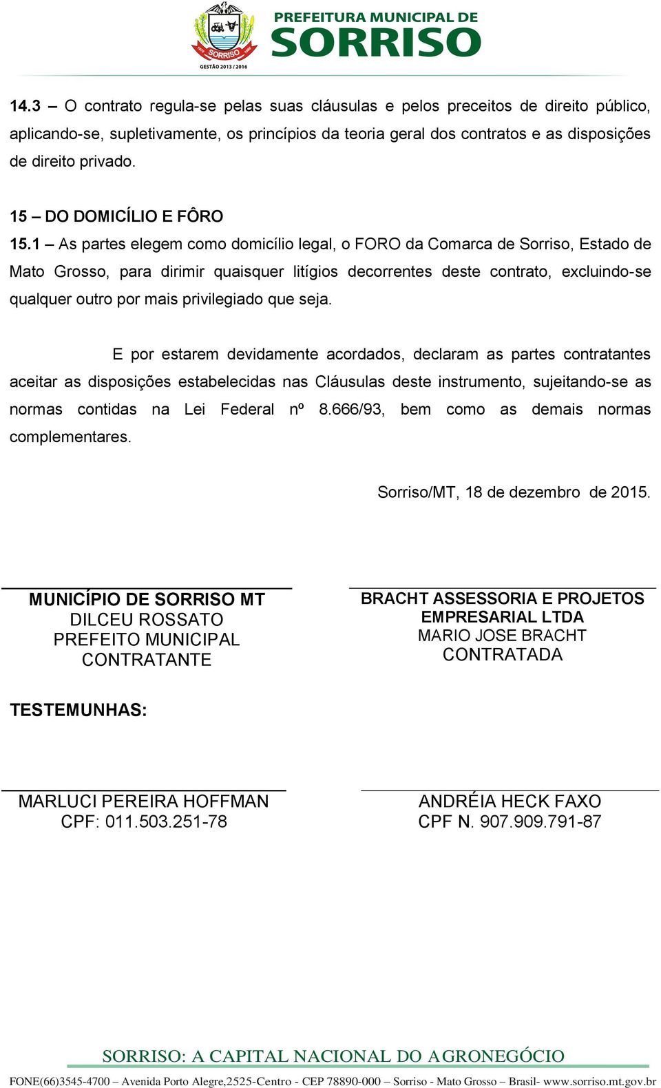 1 As partes elegem como domicílio legal, o FORO da Comarca de Sorriso, Estado de Mato Grosso, para dirimir quaisquer litígios decorrentes deste contrato, excluindo-se qualquer outro por mais