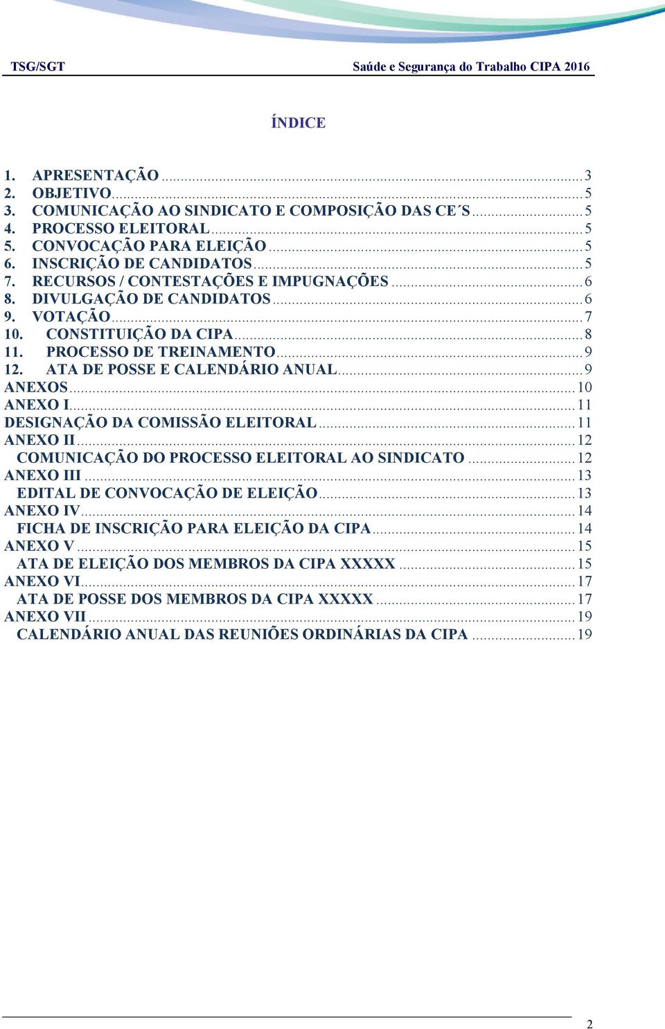 .. 9 ANEXOS... 10 ANEXO I... 11 DESIGNAÇÃO DA COMISSÃO ELEITORAL... 11 ANEXO II... 12 COMUNICAÇÃO DO PROCESSO ELEITORAL AO SINDICATO... 12 ANEXO III... 13 EDITAL DE CONVOCAÇÃO DE ELEIÇÃO... 13 ANEXO IV.