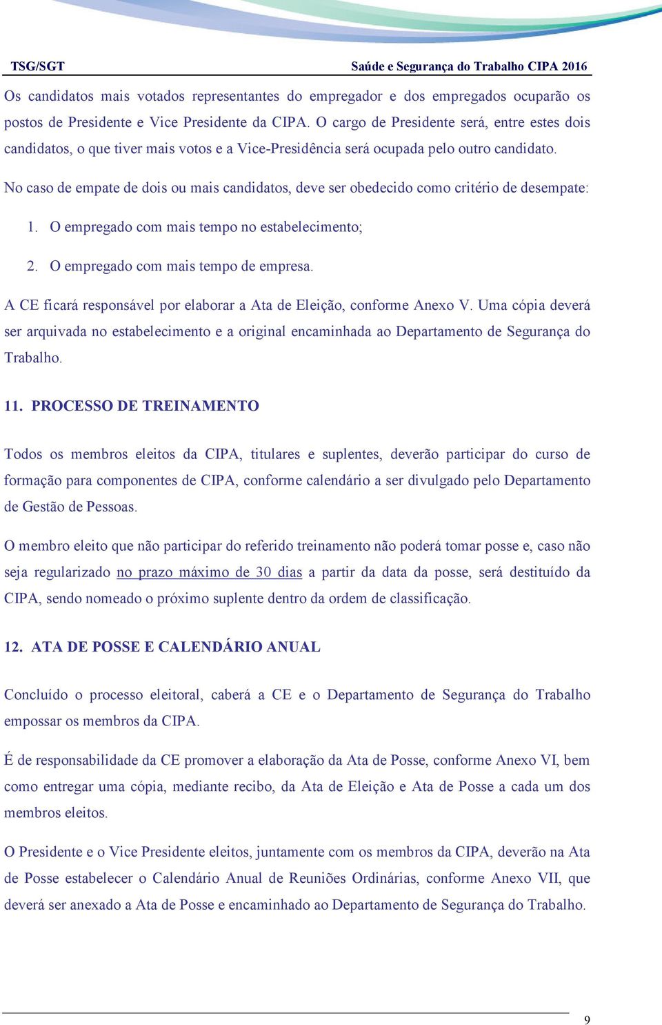 No caso de empate de dois ou mais candidatos, deve ser obedecido como critério de desempate: 1. O empregado com mais tempo no estabelecimento; 2. O empregado com mais tempo de empresa.