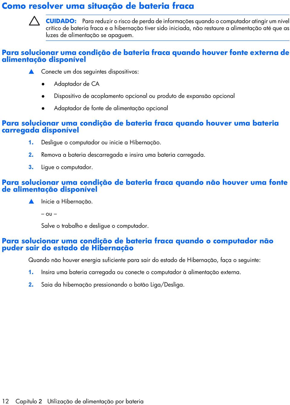 Para solucionar uma condição de bateria fraca quando houver fonte externa de alimentação disponível Conecte um dos seguintes dispositivos: Adaptador de CA Dispositivo de acoplamento opcional ou