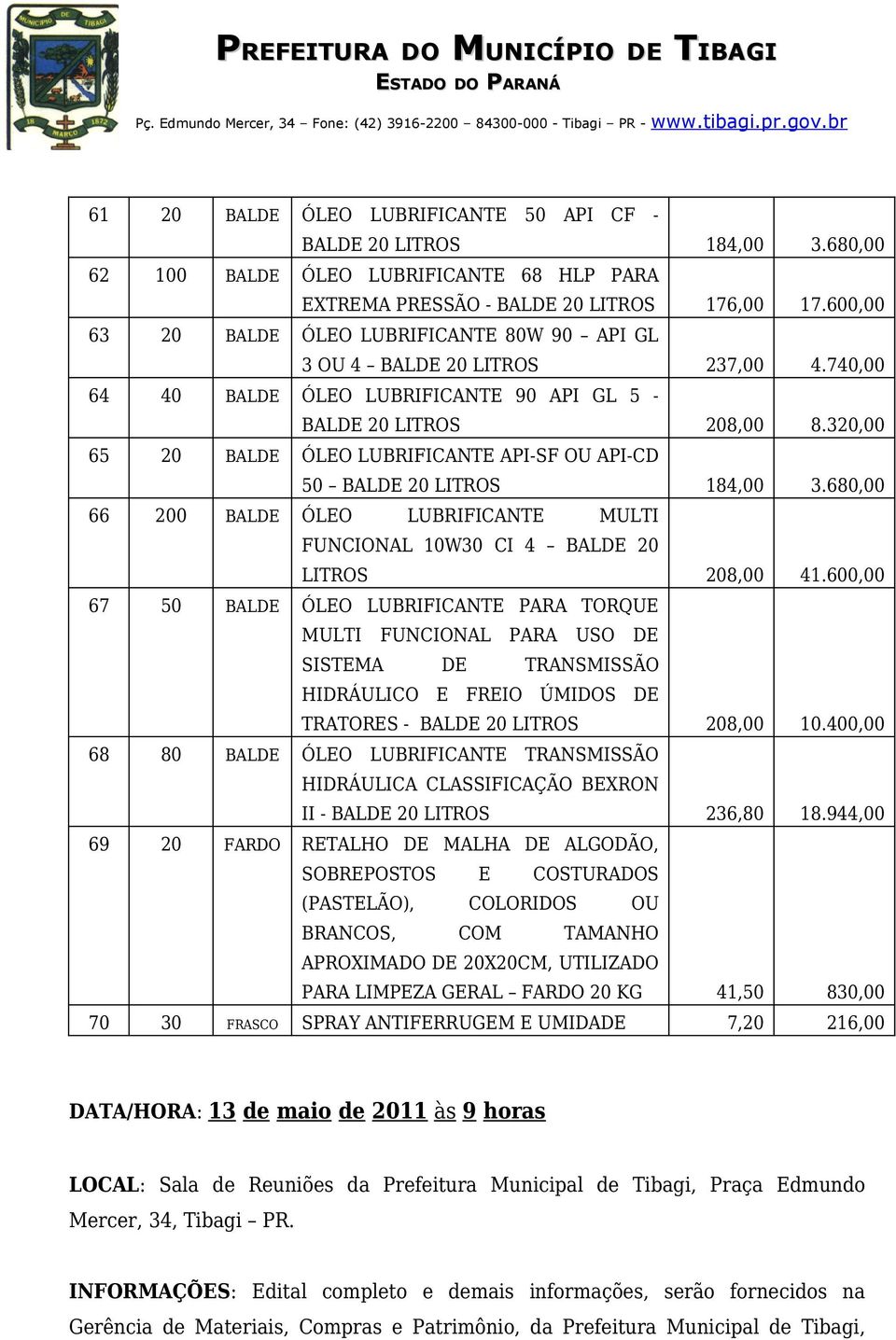 320,00 65 20 BALDE ÓLEO LUBRIFICANTE API-SF OU API-CD 50 BALDE 20 LITROS 184,00 3.680,00 66 200 BALDE ÓLEO LUBRIFICANTE MULTI FUNCIONAL 10W30 CI 4 BALDE 20 LITROS 208,00 41.