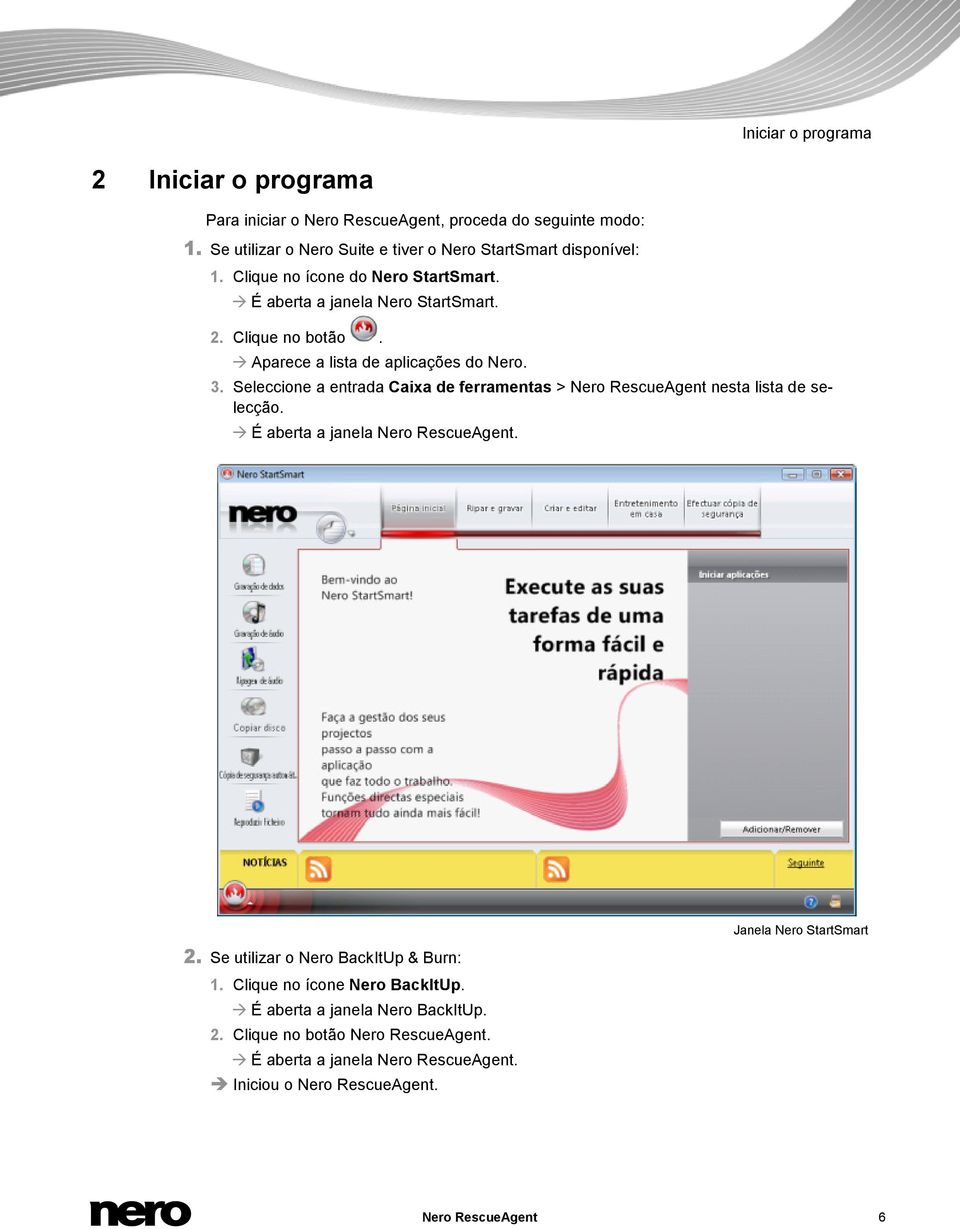 Seleccione a entrada Caixa de ferramentas > Nero RescueAgent nesta lista de selecção. É aberta a janela Nero RescueAgent. 2. Se utilizar o Nero BackItUp & Burn: 1.