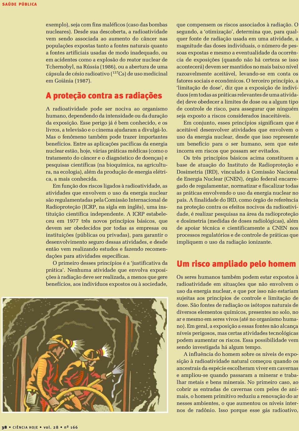 como a explosão do reator nuclear de Tchernobyl, na Rússia (1986), ou a abertura de uma cápsula de césio radioativo ( 137 Cs) de uso medicinal em Goiânia (1987).