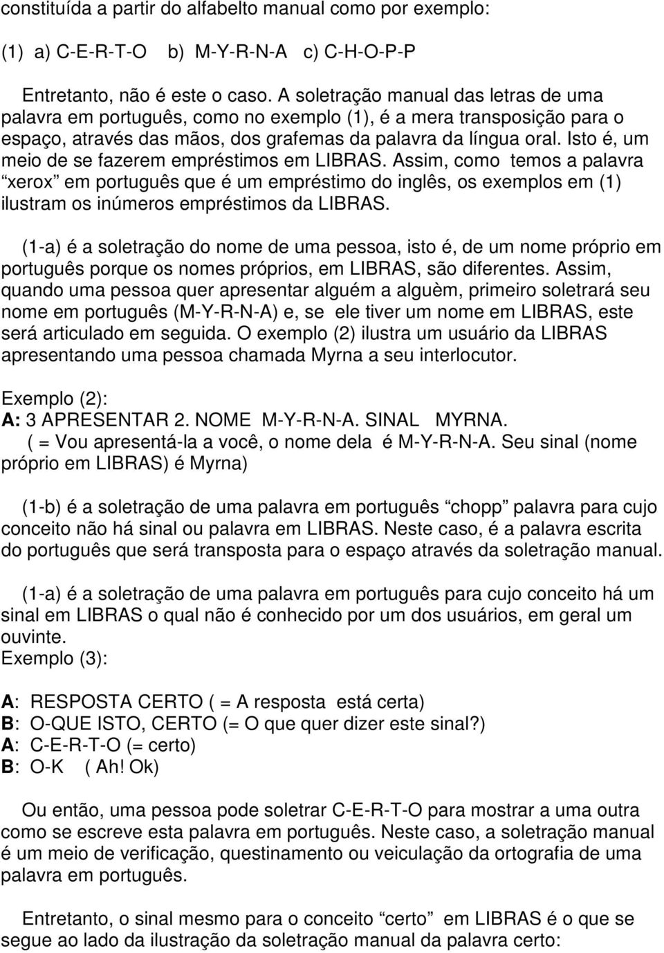 Isto é, um meio de se fazerem empréstimos em LIBRAS. Assim, como temos a palavra xerox em português que é um empréstimo do inglês, os exemplos em (1) ilustram os inúmeros empréstimos da LIBRAS.