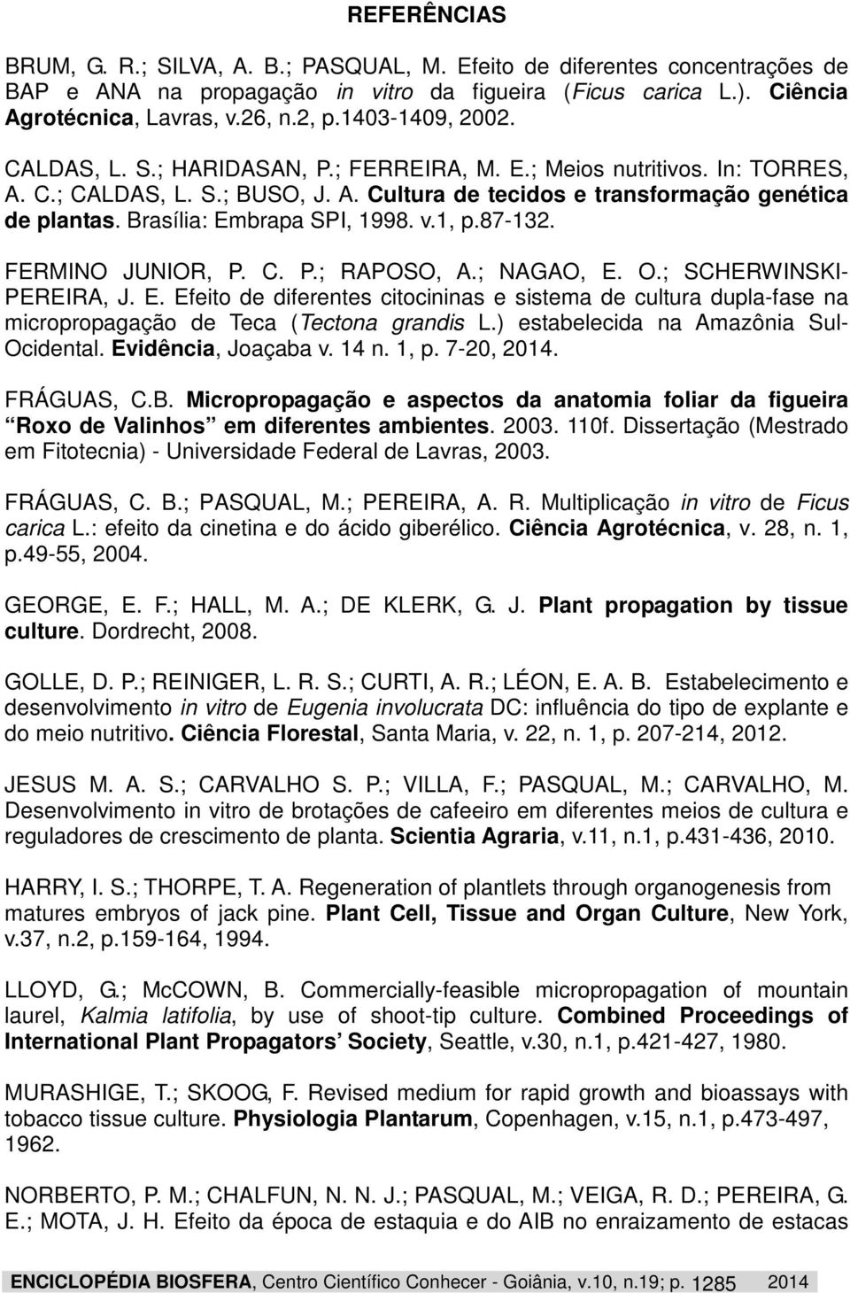 Brasília: Embrapa SPI, 1998. v.1, p.87-132. FERMINO JUNIOR, P. C. P.; RAPOSO, A.; NAGAO, E. O.; SCHERWINSKI- PEREIRA, J. E. Efeito de diferentes citocininas e sistema de cultura dupla-fase na micropropagação de Teca (Tectona grandis L.