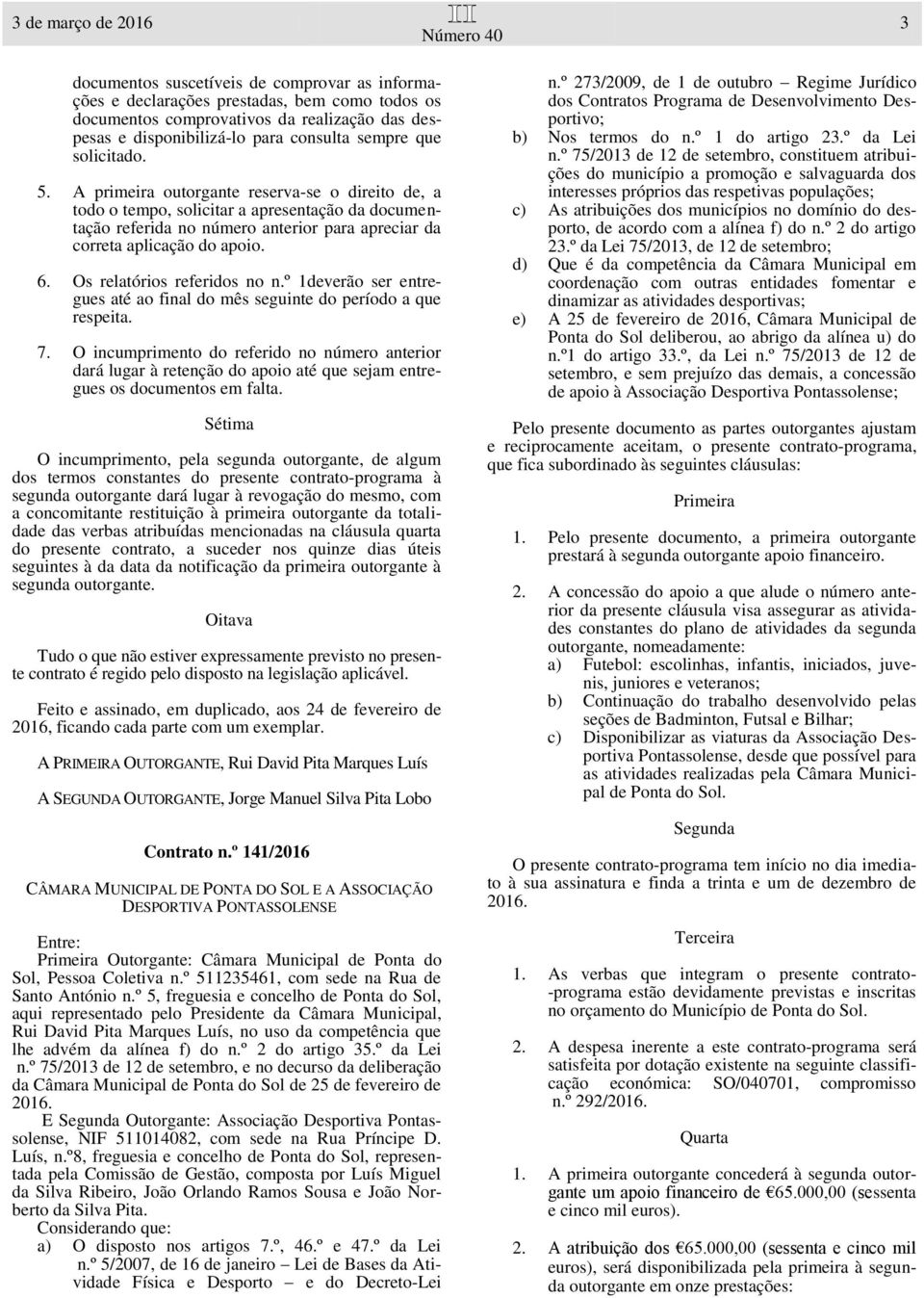 A primeira outorgante reserva-se o direito de, a todo o tempo, solicitar a apresentação da documentação referida no número anterior para apreciar da correta aplicação do apoio. 6.