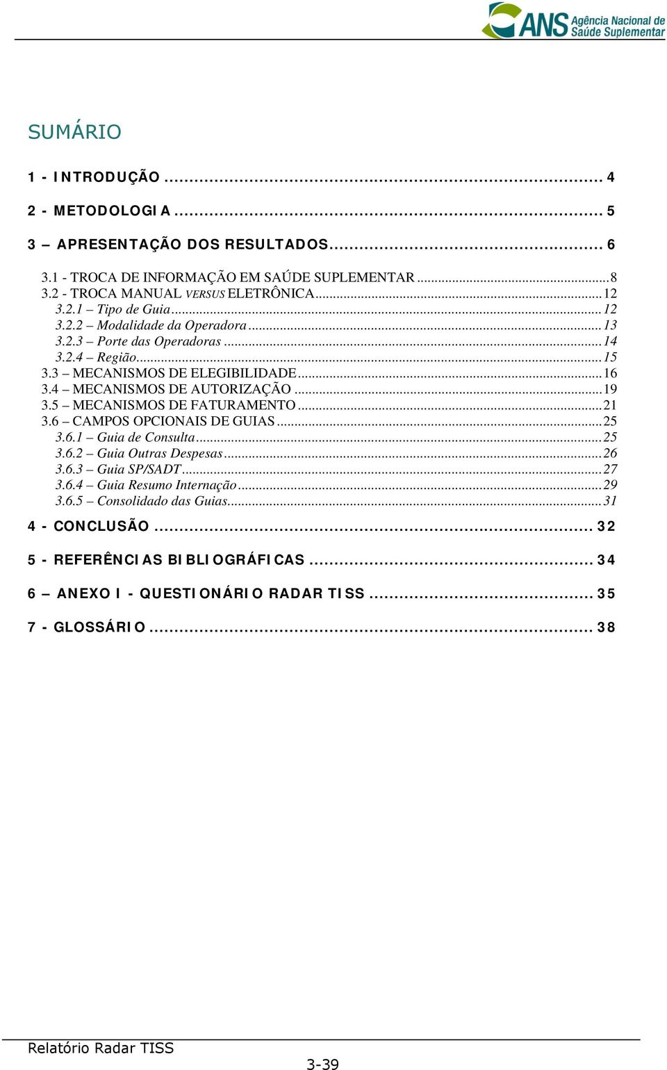 4 MECANISMOS DE AUTORIZAÇÃO...19 3.5 MECANISMOS DE FATURAMENTO...21 3.6 CAMPOS OPCIONAIS DE GUIAS...25 3.6.1 Guia de Consulta...25 3.6.2 Guia Outras Despesas...26 3.6.3 Guia SP/SADT.