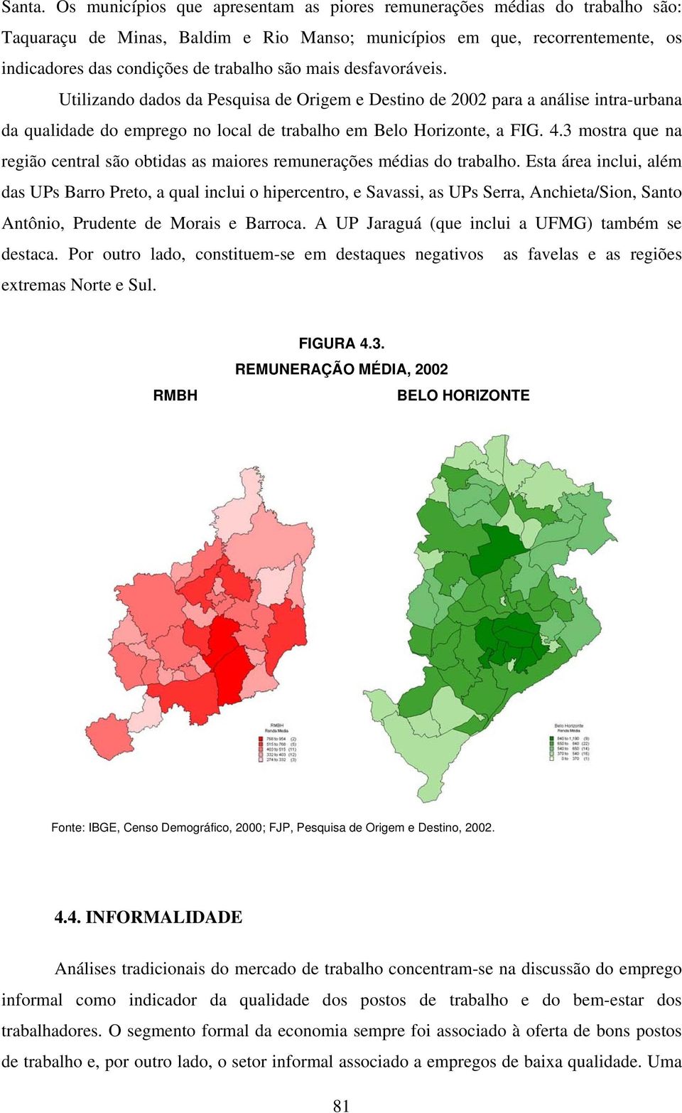 mais desfavoráveis. Utilizando dados da Pesquisa de Origem e Destino de 2002 para a análise intra-urbana da qualidade do emprego no local de trabalho em Belo Horizonte, a FIG. 4.