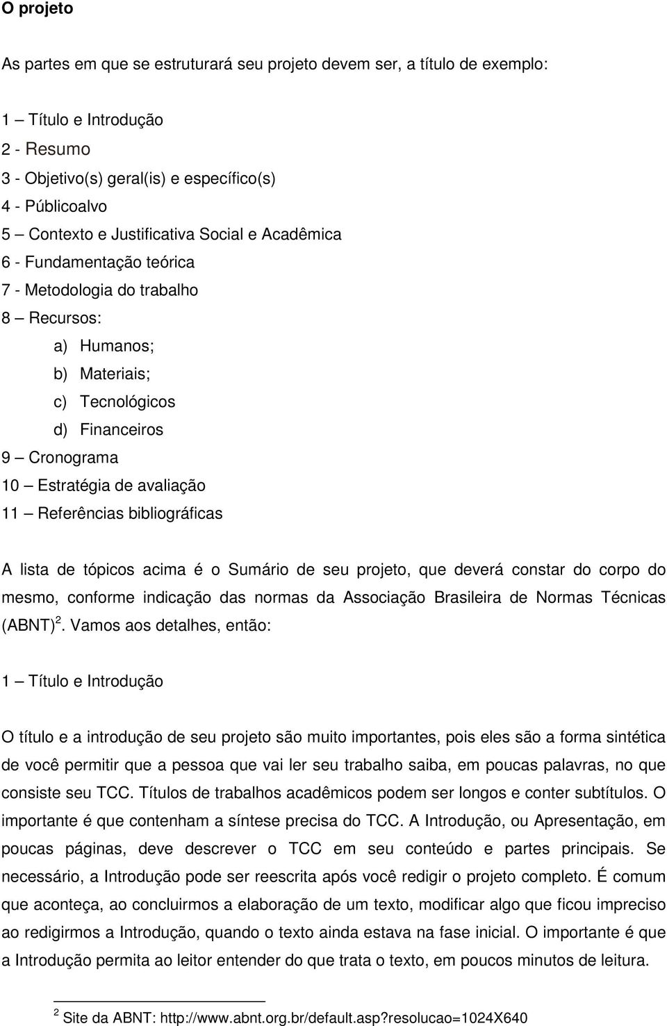 Referências bibliográficas A lista de tópicos acima é o Sumário de seu projeto, que deverá constar do corpo do mesmo, conforme indicação das normas da Associação Brasileira de Normas Técnicas (ABNT)