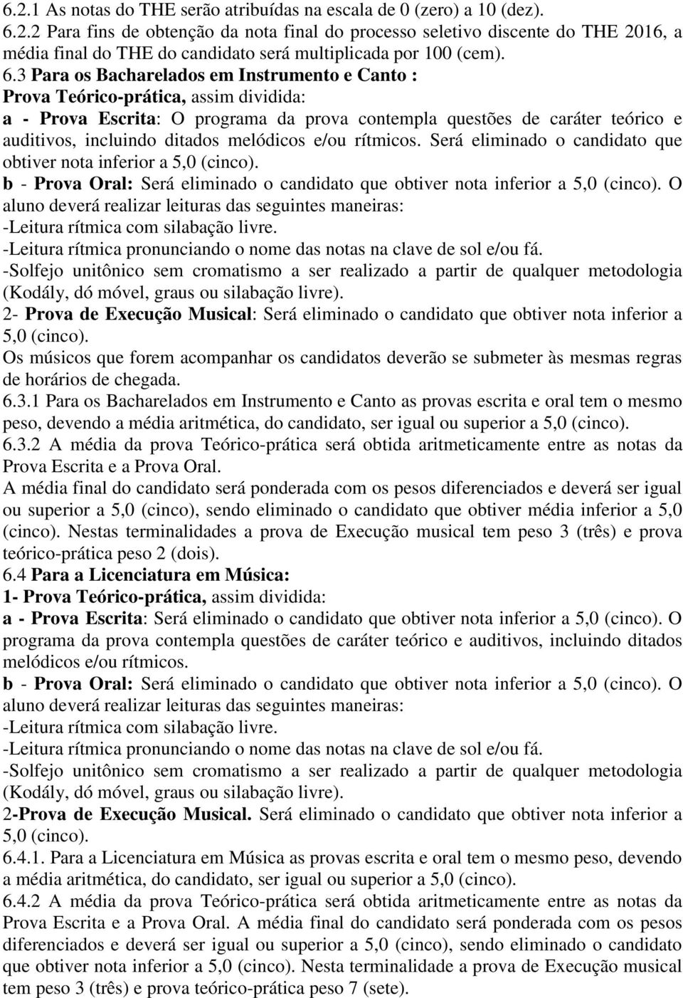 melódicos e/ou rítmicos. Será eliminado o candidato que obtiver nota inferior a 5,0 (cinco). b - Prova Oral: Será eliminado o candidato que obtiver nota inferior a 5,0 (cinco).