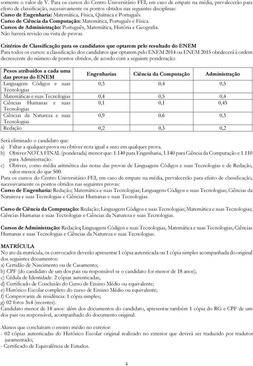 Matemática, Física, Química e Português. Curso de Ciência da Computação: Matemática, Português e Física. Cursos de Administração: Português, Matemática, História e Geografia.