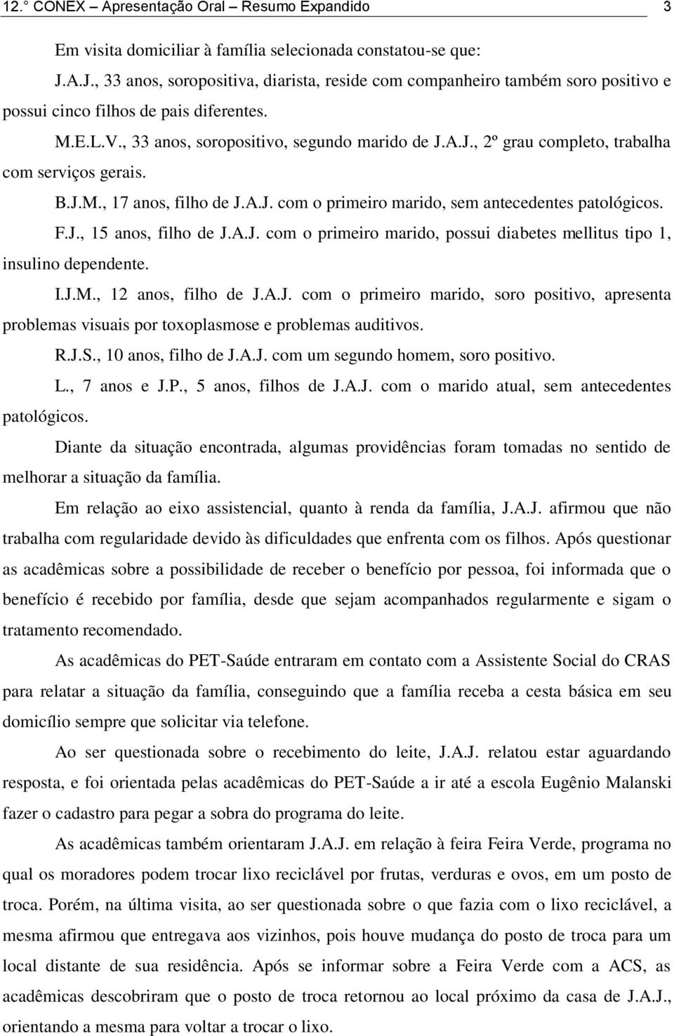 B.J.M., 17 anos, filho de J.A.J. com o primeiro marido, sem antecedentes patológicos. F.J., 15 anos, filho de J.A.J. com o primeiro marido, possui diabetes mellitus tipo 1, insulino dependente. I.J.M., 12 anos, filho de J.