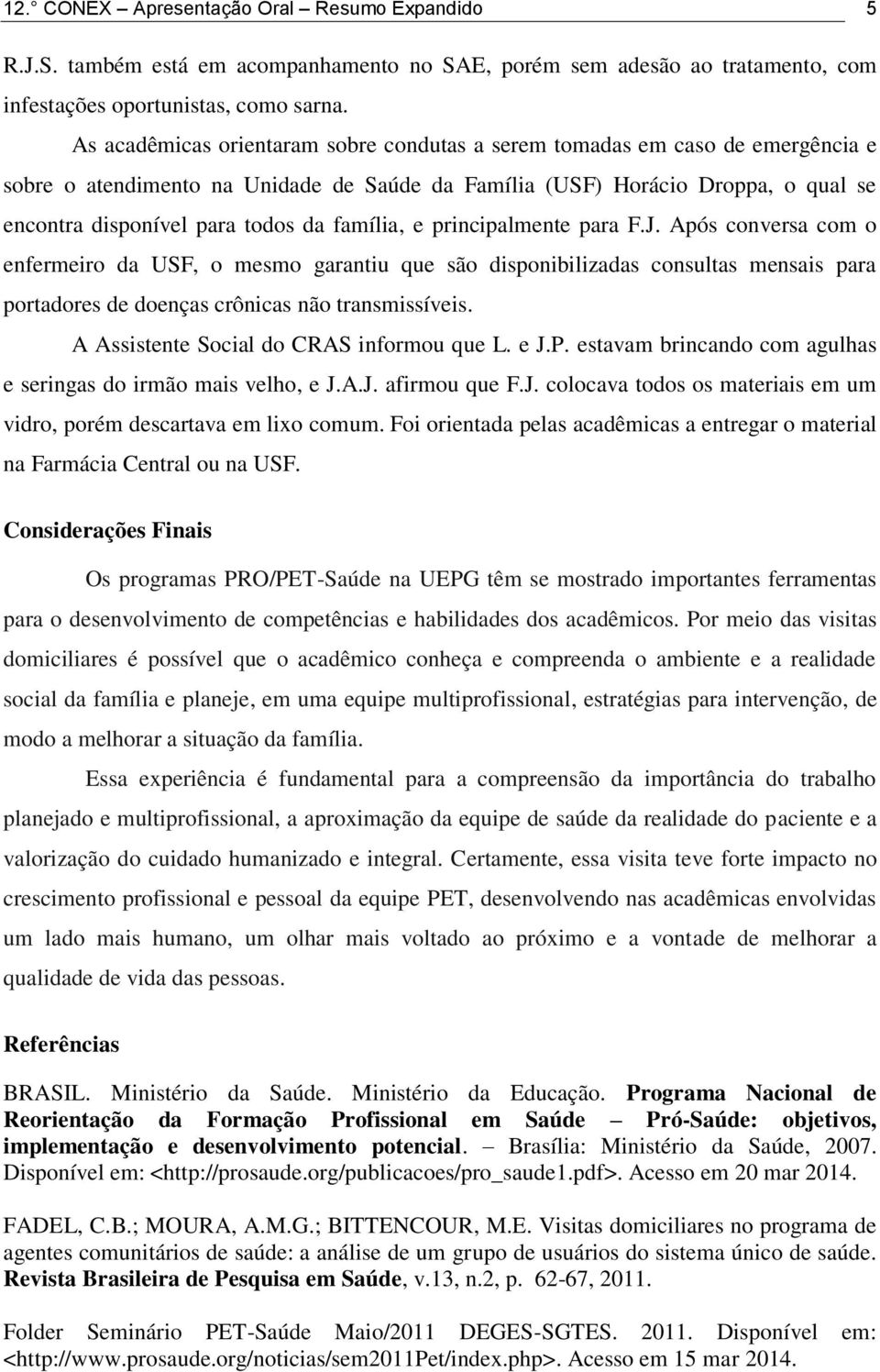 família, e principalmente para F.J. Após conversa com o enfermeiro da USF, o mesmo garantiu que são disponibilizadas consultas mensais para portadores de doenças crônicas não transmissíveis.