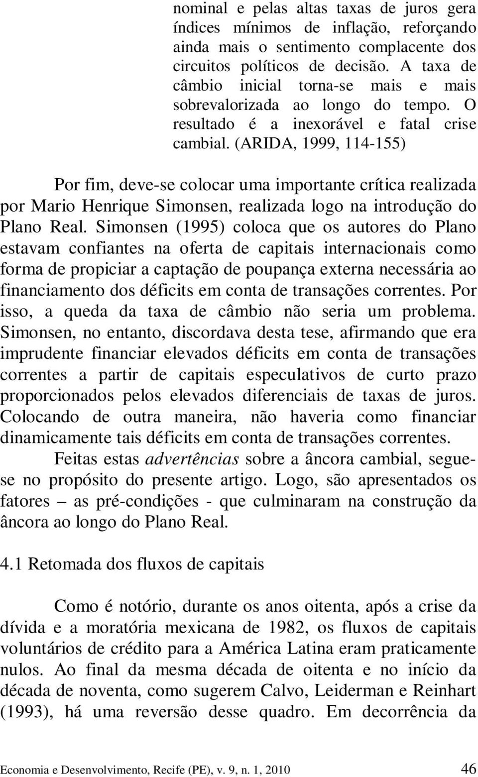 (ARIDA, 1999, 114-155) Por fim, deve-se colocar uma importante crítica realizada por Mario Henrique Simonsen, realizada logo na introdução do Plano Real.