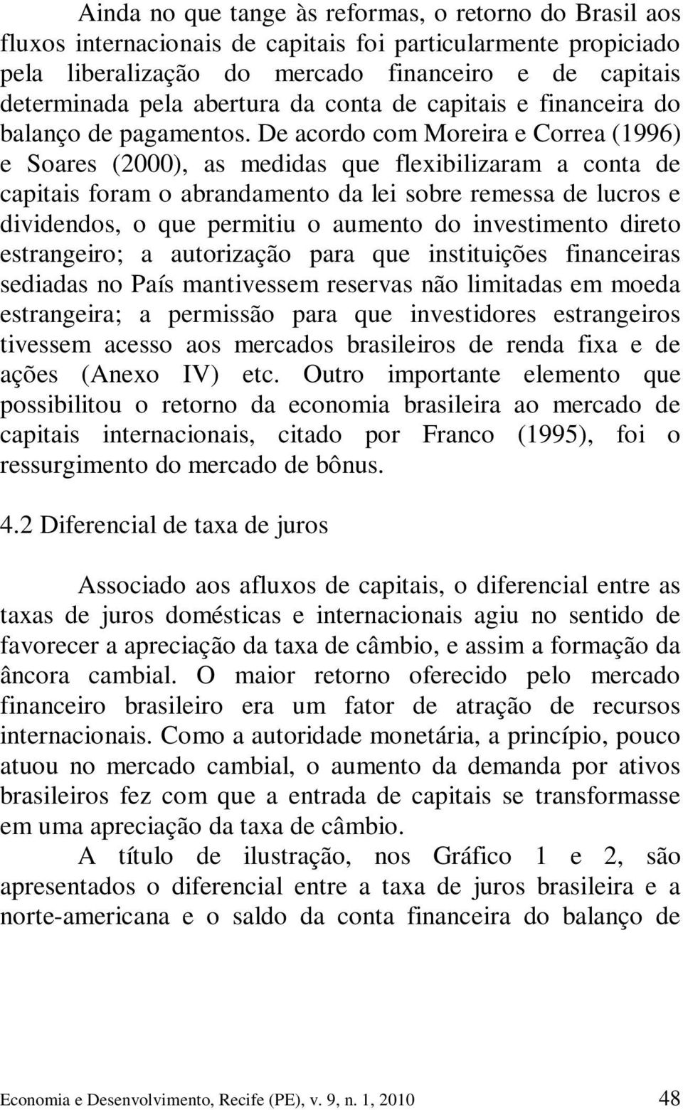 De acordo com Moreira e Correa (1996) e Soares (2000), as medidas que flexibilizaram a conta de capitais foram o abrandamento da lei sobre remessa de lucros e dividendos, o que permitiu o aumento do
