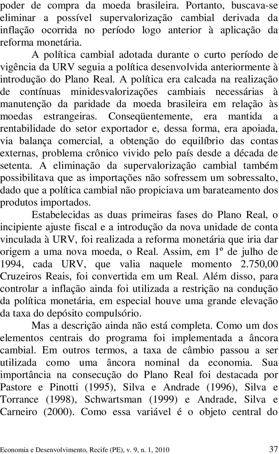 A política era calcada na realização de contínuas minidesvalorizações cambiais necessárias à manutenção da paridade da moeda brasileira em relação às moedas estrangeiras.