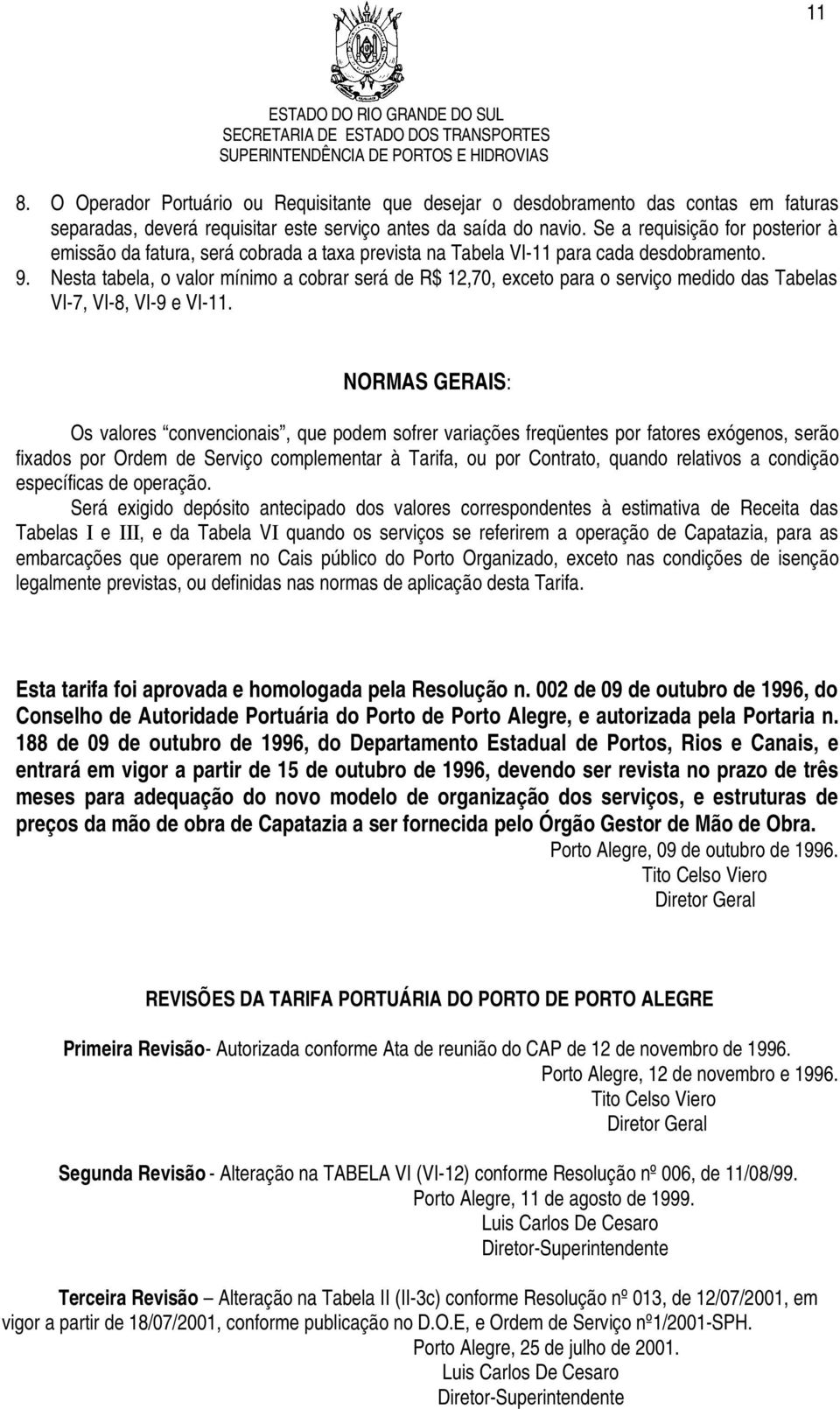 Nesta tabela, o valor mínimo a cobrar será de R$ 12,70, exceto para o serviço medido das Tabelas VI-7, VI-8, VI-9 e VI-11.