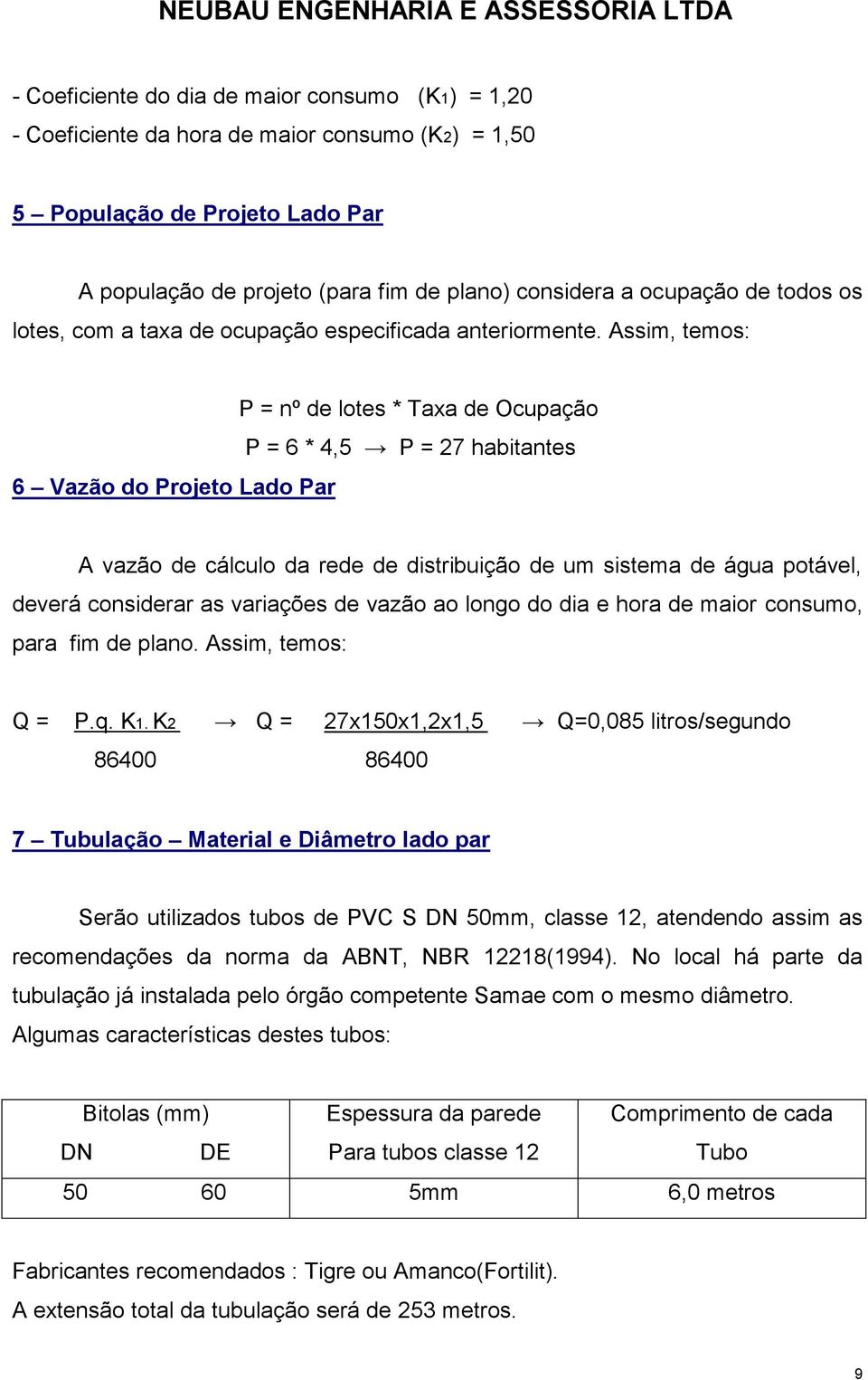 ssim, temos: 6 Vazão do Projeto Lado Par P = nº de lotes * Taxa de Ocupação P = 6 * 4,5 P = 27 habitantes vazão de cálculo da rede de distribuição de um sistema de água potável, deverá considerar as