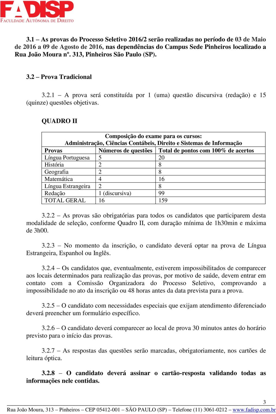 QUADRO II Composição do exame para os cursos: Administração, Ciências Contábeis, Direito e Sistemas de Informação Provas Números de questões Total de pontos com 100% de acertos Língua Portuguesa 5 20