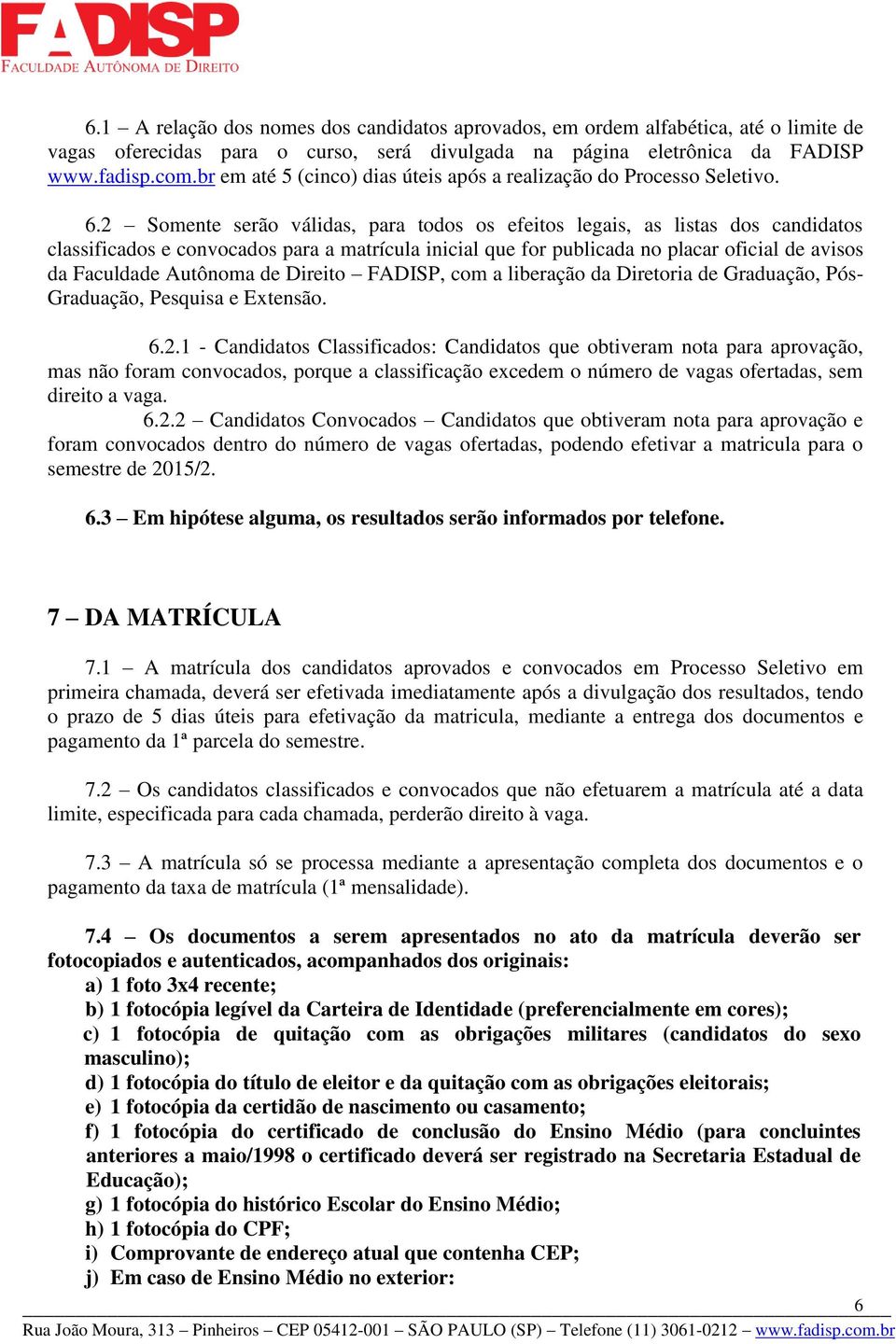 2 Somente serão válidas, para todos os efeitos legais, as listas dos candidatos classificados e convocados para a matrícula inicial que for publicada no placar oficial de avisos da Faculdade Autônoma