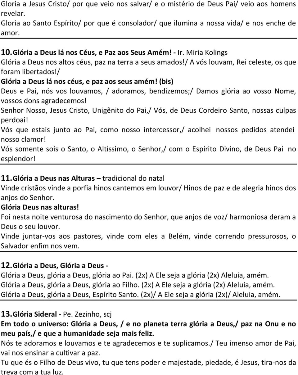 / Glória a Deus lá nos céus, e paz aos seus amém! (bis) Deus e Pai, nós vos louvamos, / adoramos, bendizemos;/ Damos glória ao vosso Nome, vossos dons agradecemos!