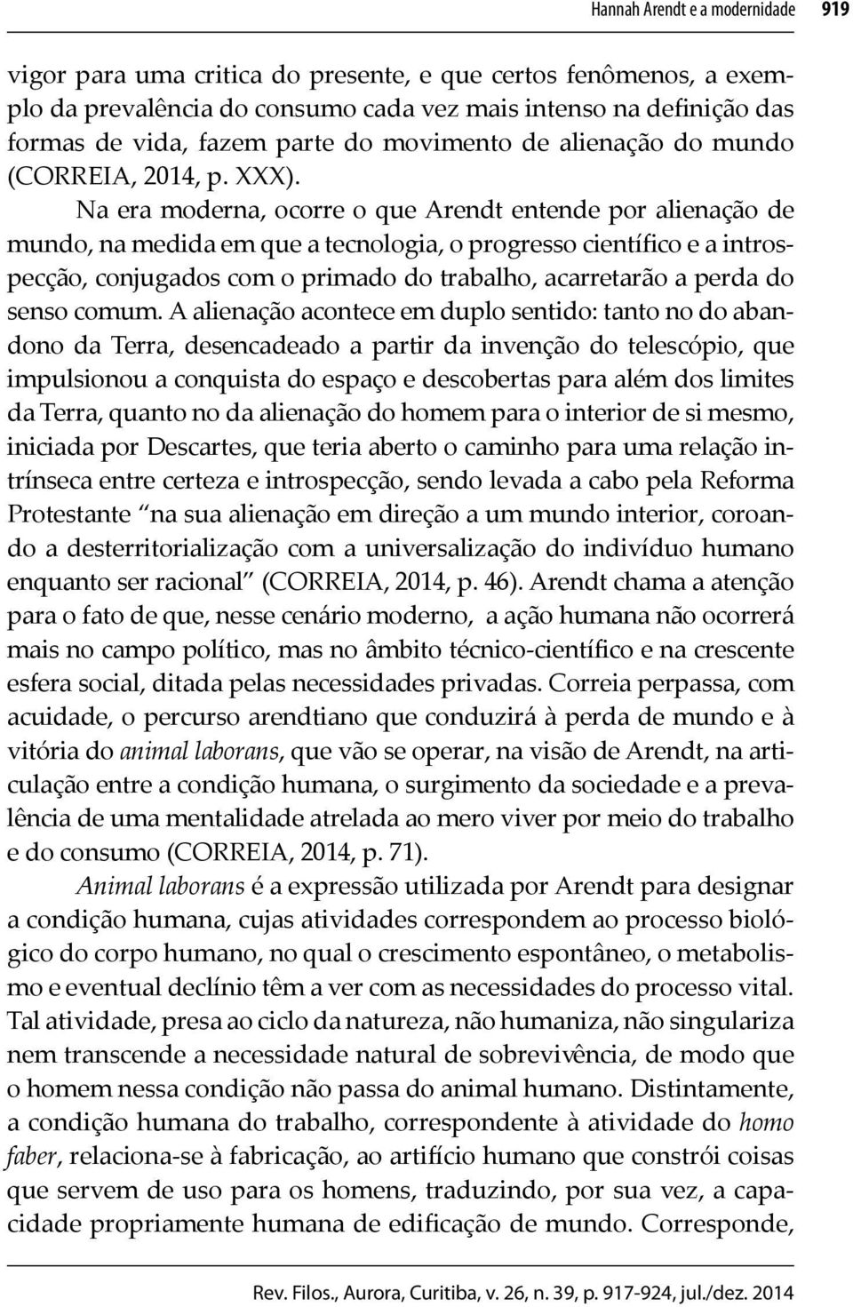 Na era moderna, ocorre o que Arendt entende por alienação de mundo, na medida em que a tecnologia, o progresso científico e a introspecção, conjugados com o primado do trabalho, acarretarão a perda