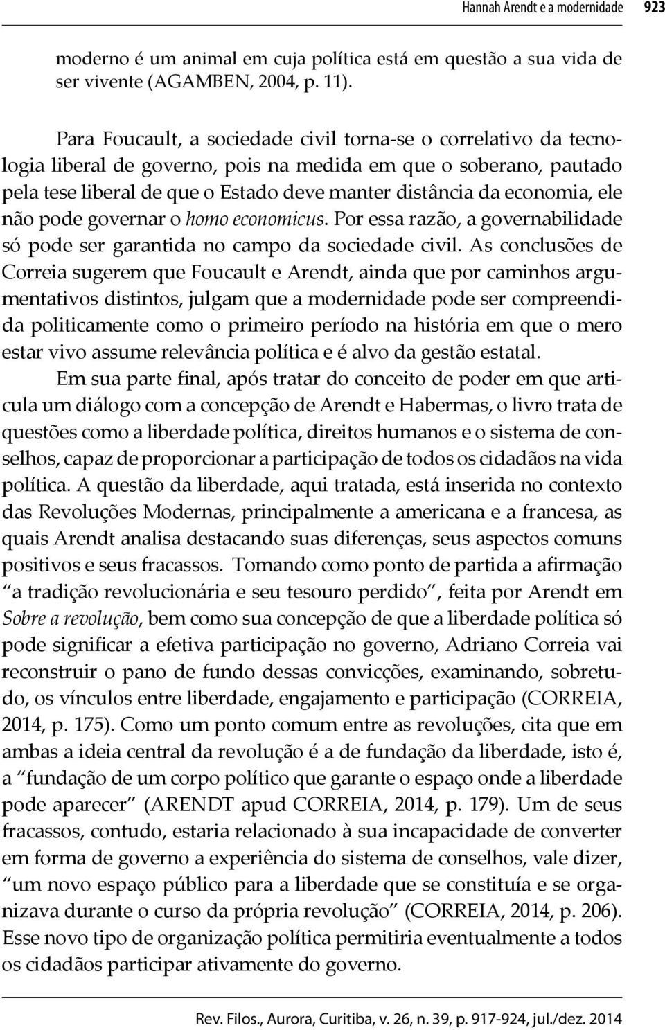 economia, ele não pode governar o homo economicus. Por essa razão, a governabilidade só pode ser garantida no campo da sociedade civil.