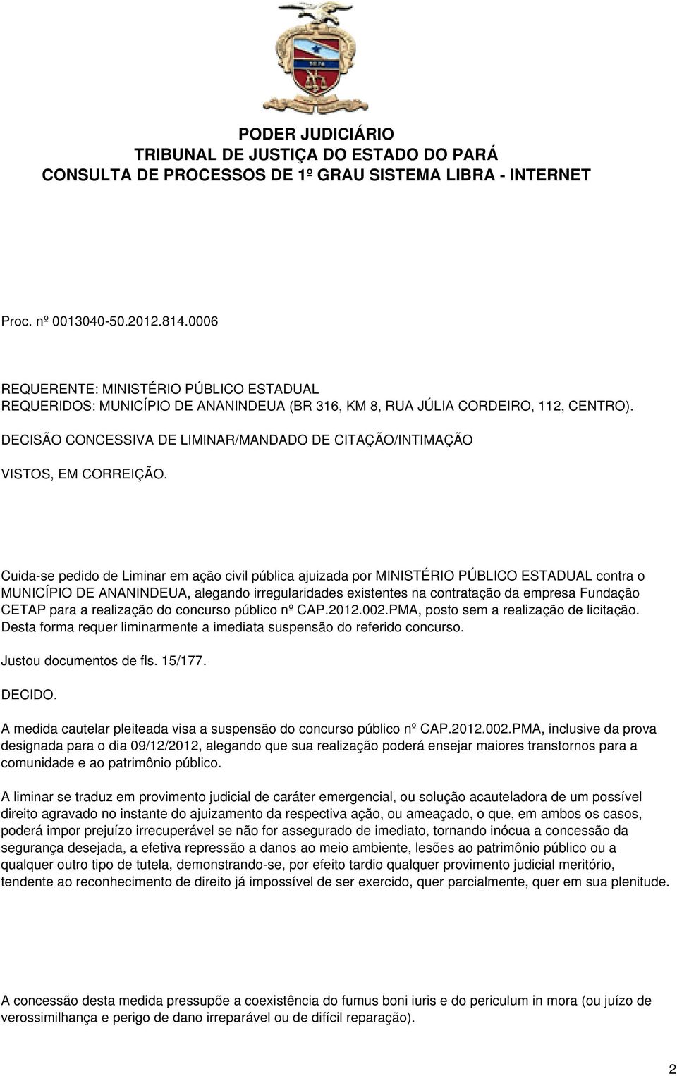 Cuida-se pedido de Liminar em ação civil pública ajuizada por MINISTÉRIO PÚBLICO ESTADUAL contra o MUNICÍPIO DE, alegando irregularidades existentes na contratação da empresa Fundação CETAP para a