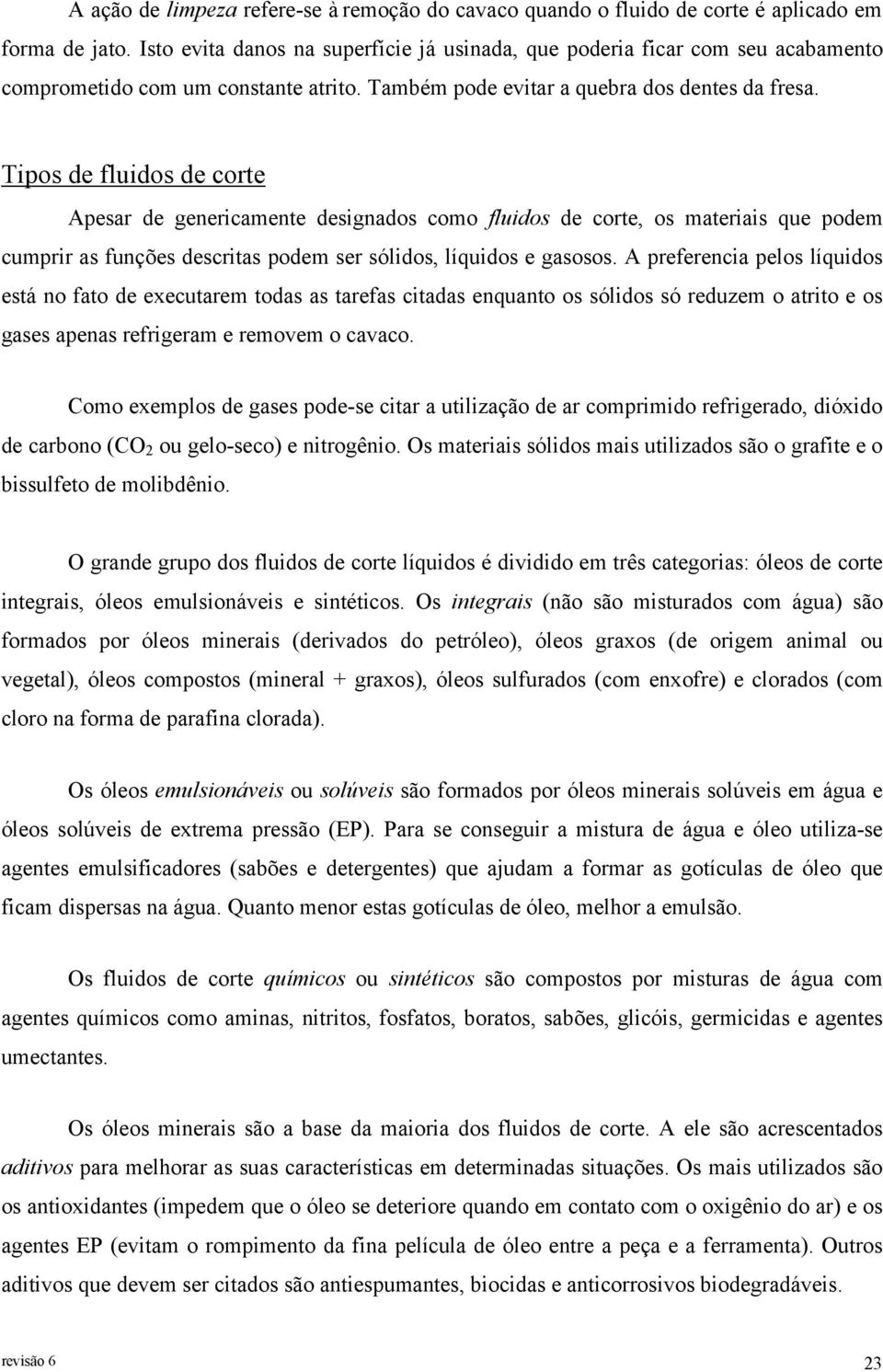 Tipos de fluidos de corte Apesar de genericamente designados como fluidos de corte, os materiais que podem cumprir as funções descritas podem ser sólidos, líquidos e gasosos.