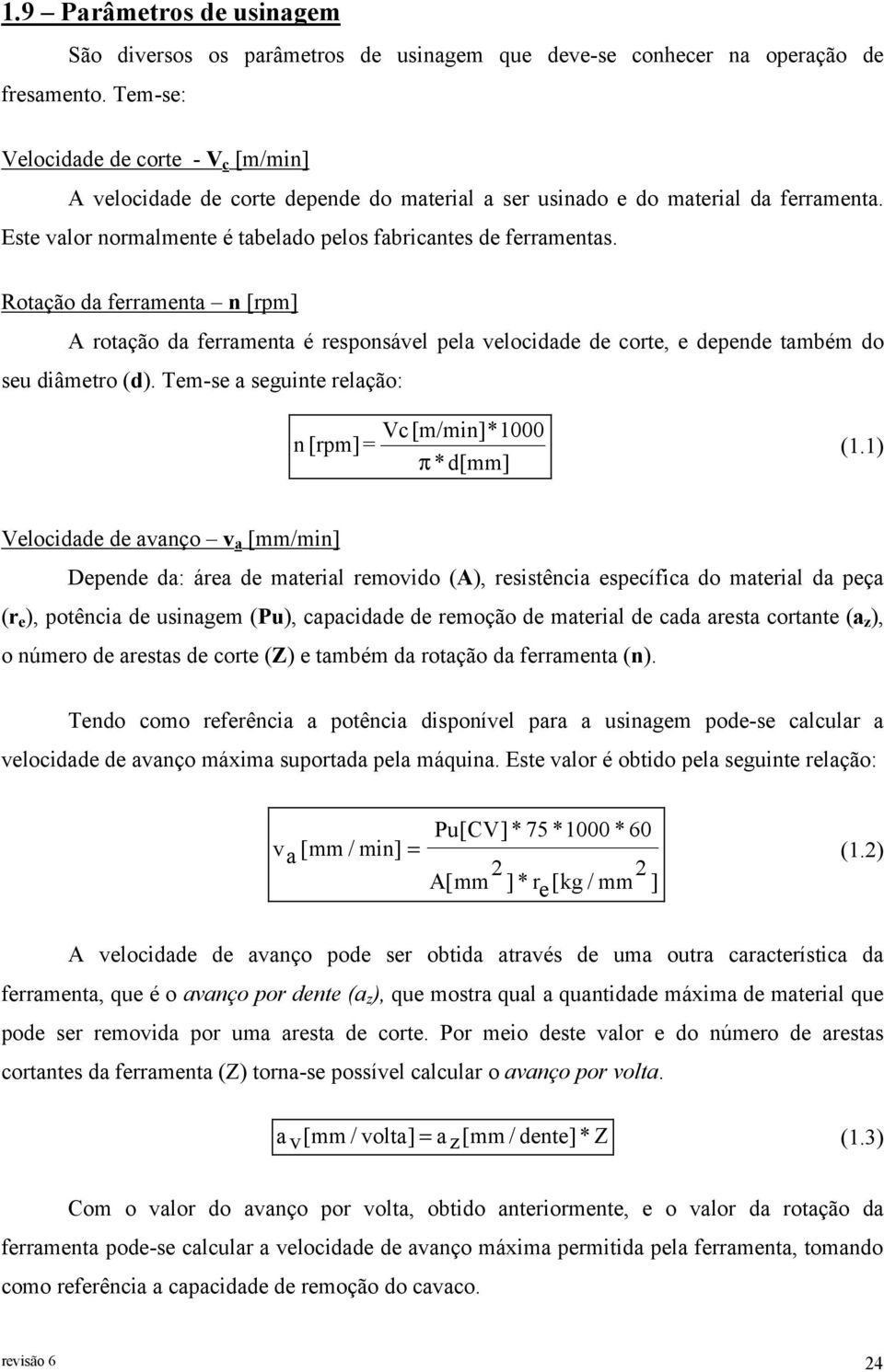 Rotação da ferramenta n [rpm] A rotação da ferramenta é responsável pela velocidade de corte, e depende também do seu diâmetro (d). Tem-se a seguinte relação: Vc [m/min]*1000 n [rpm]= π *d[mm] (1.