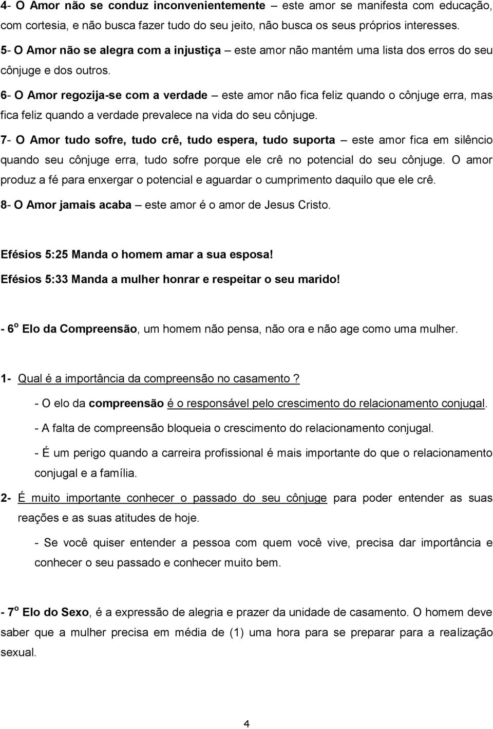 6- O Amor regozija-se com a verdade este amor não fica feliz quando o cônjuge erra, mas fica feliz quando a verdade prevalece na vida do seu cônjuge.