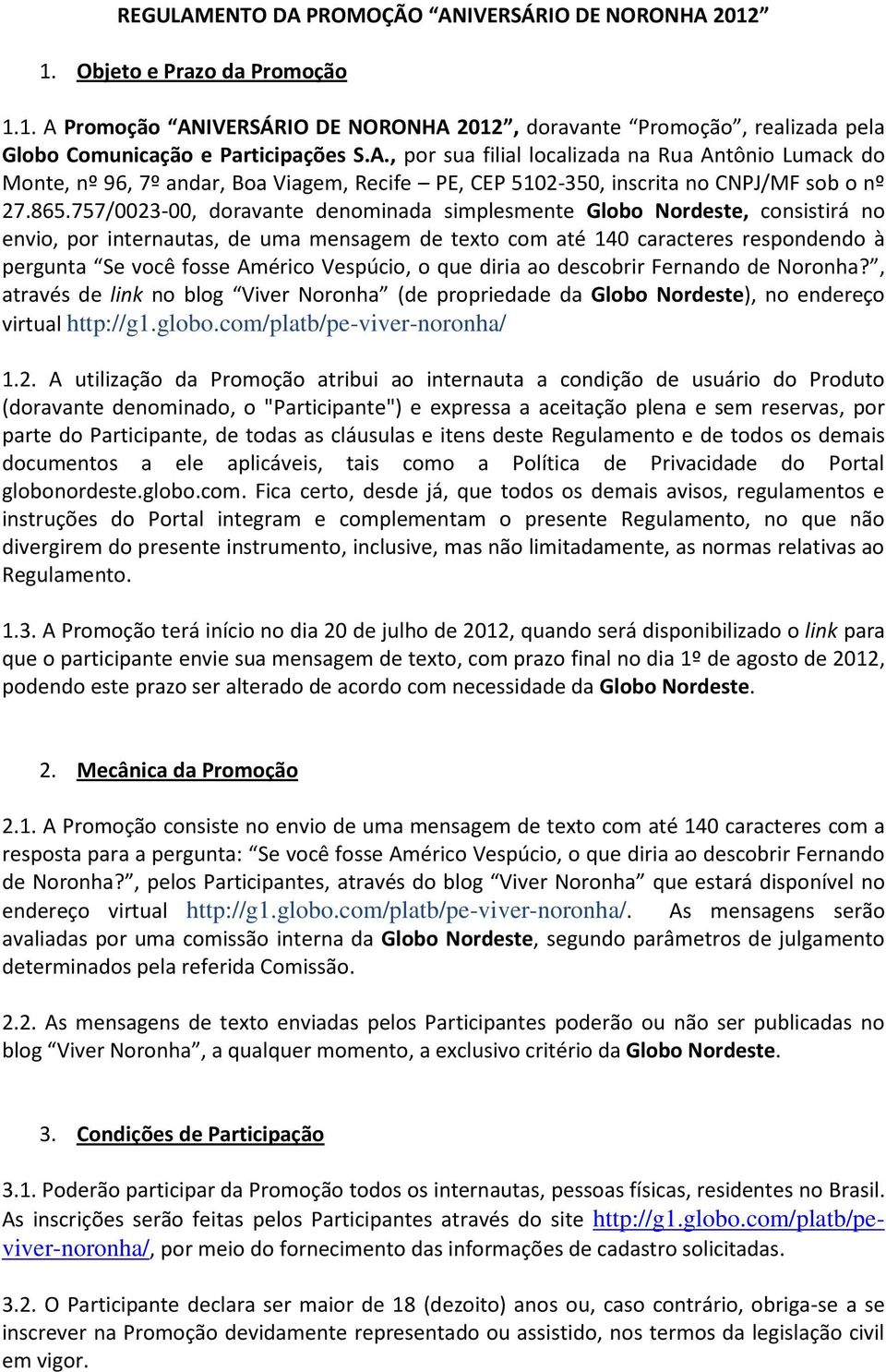 Vespúcio, o que diria ao descobrir Fernando de Noronha?, através de link no blog Viver Noronha (de propriedade da Globo Nordeste), no endereço virtual http://g1.globo.com/platb/pe-viver-noronha/ 1.2.