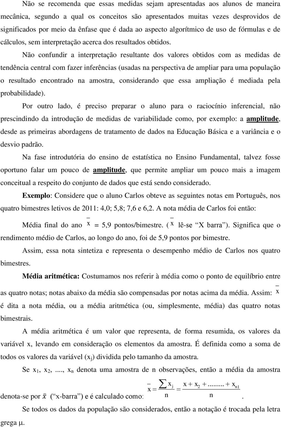 Não confundir a interpretação resultante dos valores obtidos com as medidas de tendência central com fazer inferências (usadas na perspectiva de ampliar para uma população o resultado encontrado na