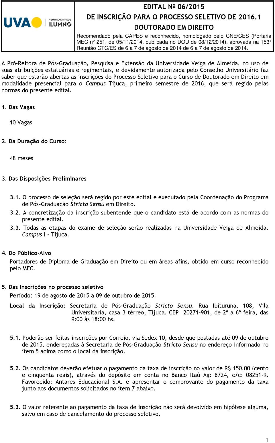 normas do presente edital. 1. Das Vagas 10 Vagas 2. Da Duração do Curso: 48 meses 3. Das Disposições Preliminares 3.1. O processo de seleção será regido por este edital e executado pela Coordenação do Programa de Pós-Graduação Stricto Sensu em Direito.