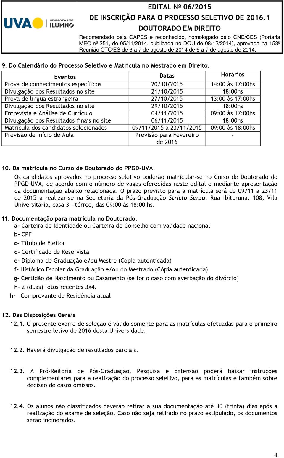 Divulgação dos Resultados no site 29/10/2015 18:00hs Entrevista e Análise de Currículo 04/11/2015 09:00 às 17:00hs Divulgação dos Resultados finais no site 06/11/2015 18:00hs Matrícula dos candidatos