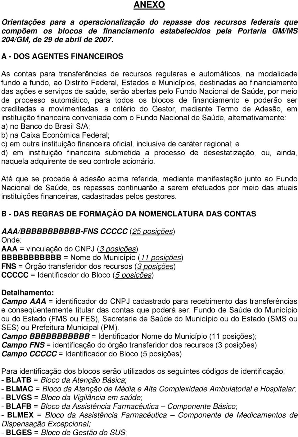 ações e serviços de saúde, serão abertas pelo Fundo Nacional de Saúde, por meio de processo automático, para todos os blocos de financiamento e poderão ser creditadas e movimentadas, a critério do