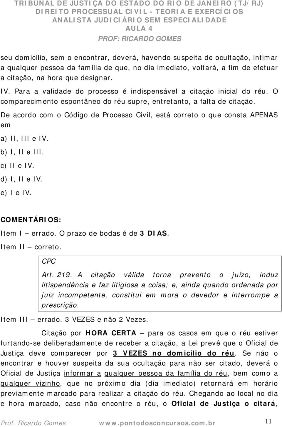 De acordo com o Código de Processo Civil, está correto o que consta APENAS em a) II, III e IV. b) I, II e III. c) II e IV. d) I, II e IV. e) I e IV. COMENTÁRIOS: Item I errado.