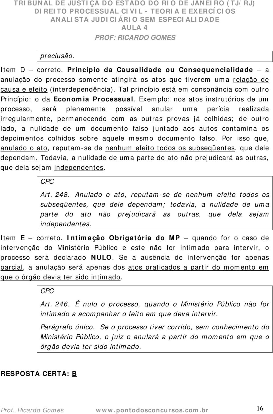 Exemplo: nos atos instrutórios de um processo, será plenamente possível anular uma perícia realizada irregularmente, permanecendo com as outras provas já colhidas; de outro lado, a nulidade de um