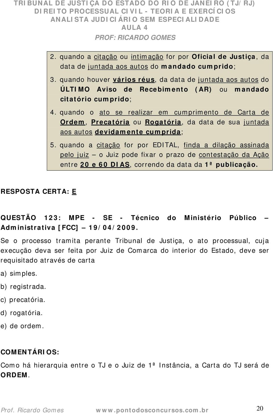 quando o ato se realizar em cumprimento de Carta de Ordem, Precatória ou Rogatória, da data de sua juntada aos autos devidamente cumprida; 5.