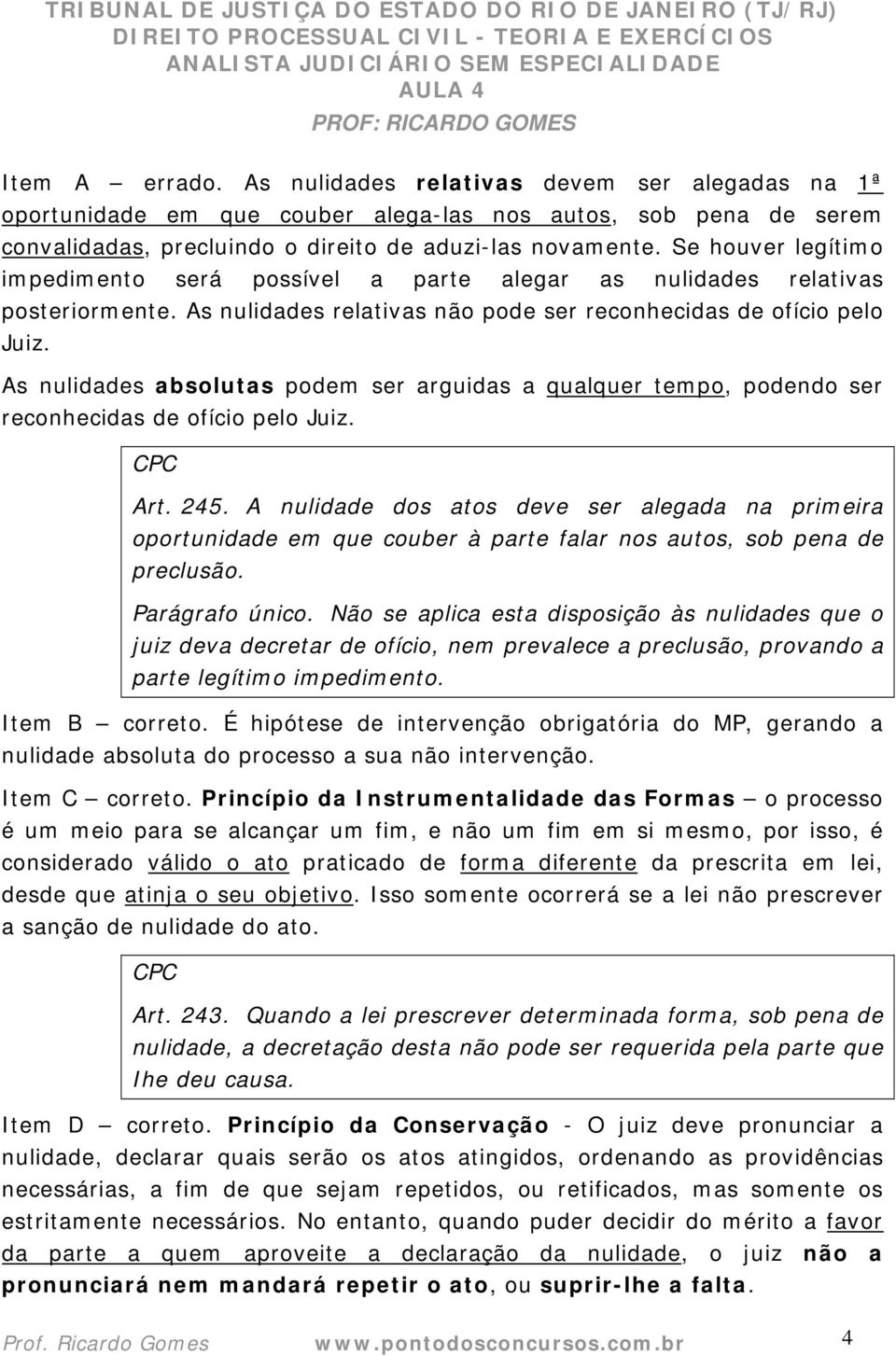 As nulidades absolutas podem ser arguidas a qualquer tempo, podendo ser reconhecidas de ofício pelo Juiz. CPC Art. 245.