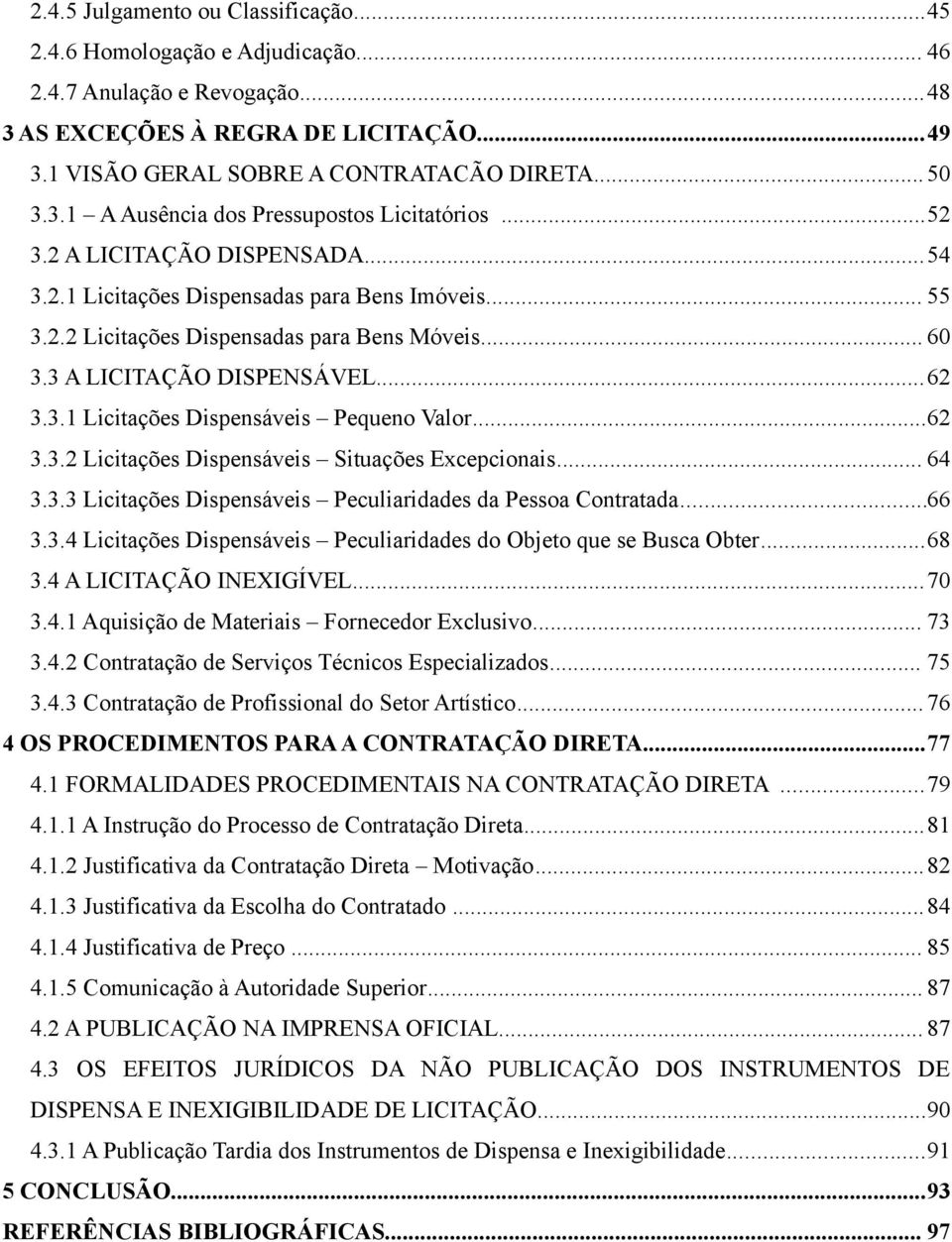 3 A LICITAÇÃO DISPENSÁVEL...62 3.3.1 Licitações Dispensáveis Pequeno Valor...62 3.3.2 Licitações Dispensáveis Situações Excepcionais... 64 3.3.3 Licitações Dispensáveis Peculiaridades da Pessoa Contratada.