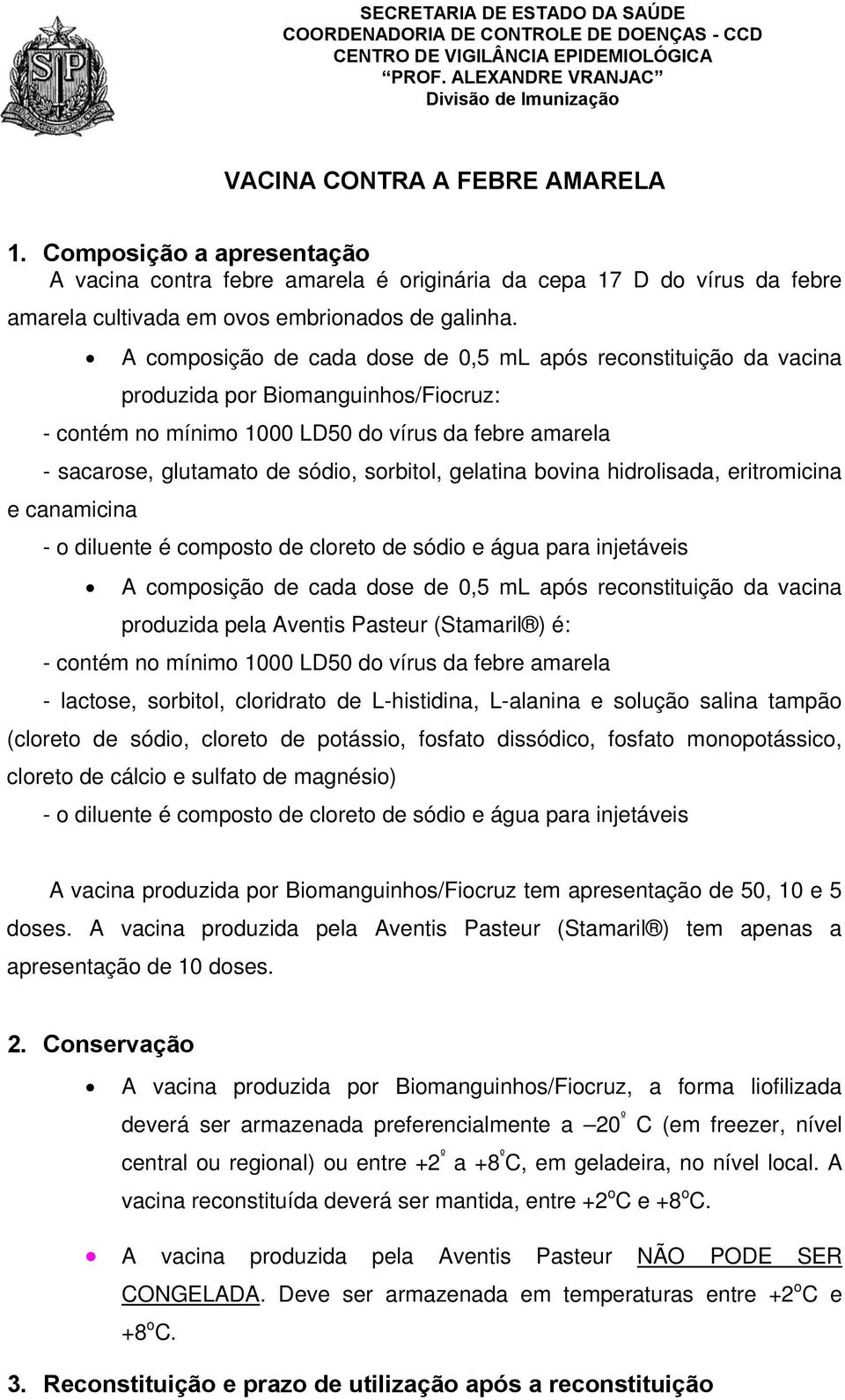 A composição de cada dose de 0,5 ml após reconstituição da vacina produzida por Biomanguinhos/Fiocruz: - contém no mínimo 1000 LD50 do vírus da febre amarela - sacarose, glutamato de sódio, sorbitol,