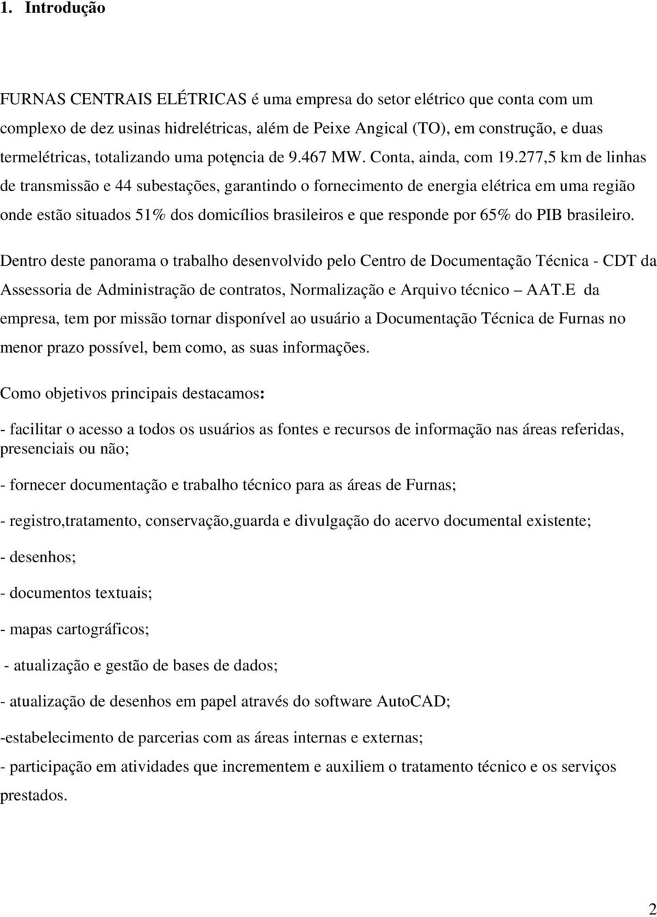 277,5 km de linhas de transmissão e 44 subestações, garantindo o fornecimento de energia elétrica em uma região onde estão situados 51% dos domicílios brasileiros e que responde por 65% do PIB