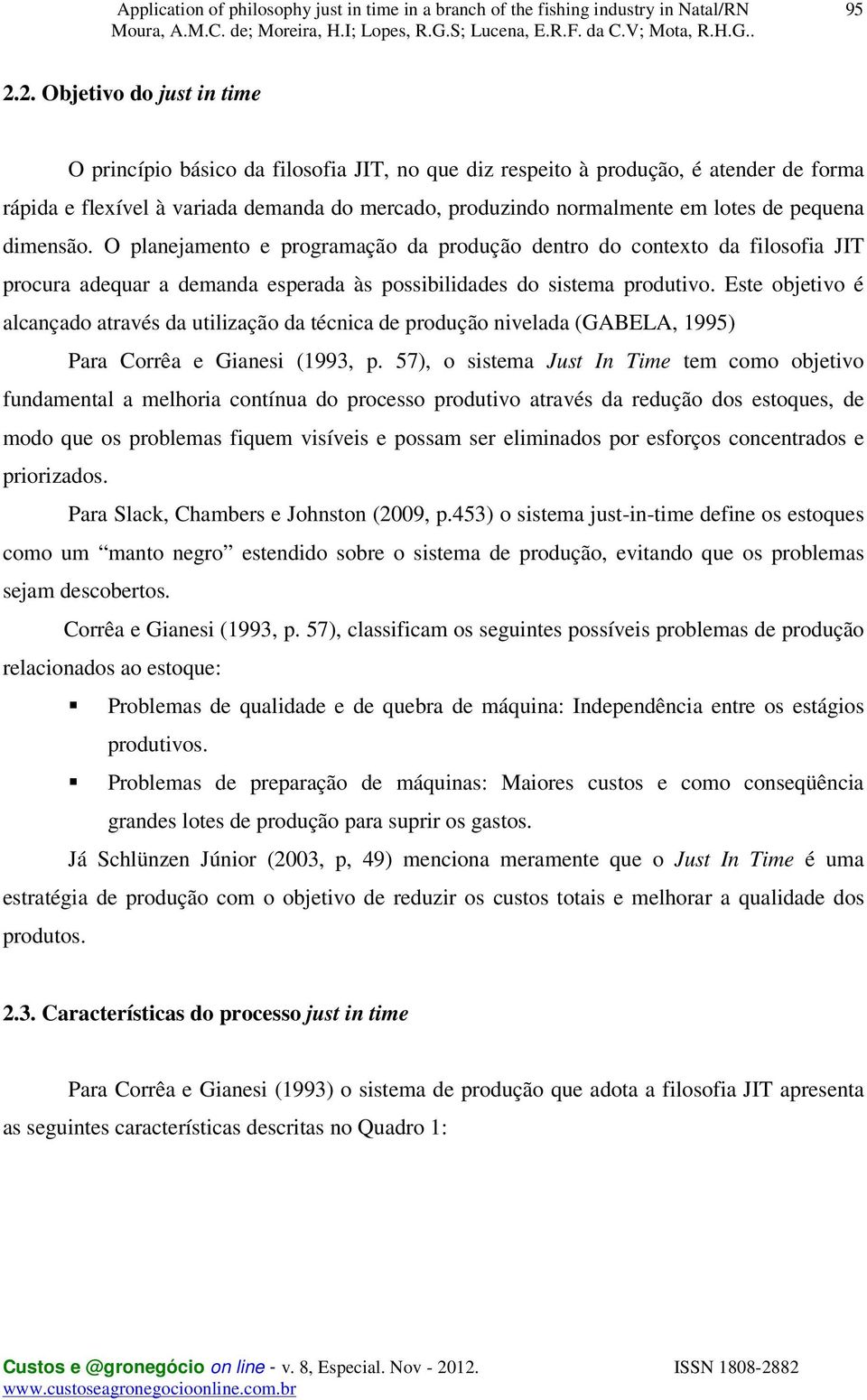 Este objetivo é alcançado através da utilização da técnica de produção nivelada (GABELA, 1995) Para Corrêa e Gianesi (1993, p.