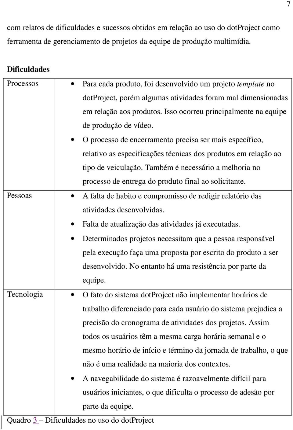 Isso ocorreu principalmente na equipe de produção de vídeo. O processo de encerramento precisa ser mais específico, relativo as especificações técnicas dos produtos em relação ao tipo de veiculação.